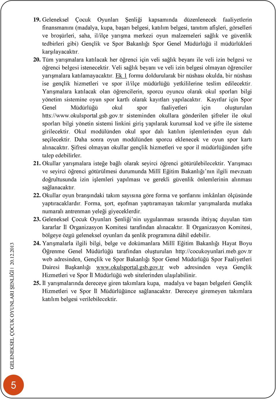 Tüm yarıģmalara katılacak her öğrenci için veli sağlık beyanı ile veli izin belgesi ve öğrenci belgesi istenecektir.