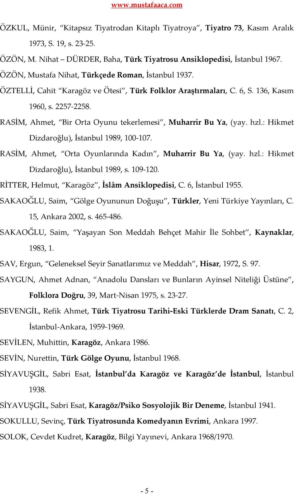 RASİM, Ahmet, Bir Orta Oyunu tekerlemesi, Muharrir Bu Ya, (yay. hzl.: Hikmet Dizdaroğlu), İstanbul 1989, 100-107. RASİM, Ahmet, Orta Oyunlarında Kadın, Muharrir Bu Ya, (yay. hzl.: Hikmet Dizdaroğlu), İstanbul 1989, s.