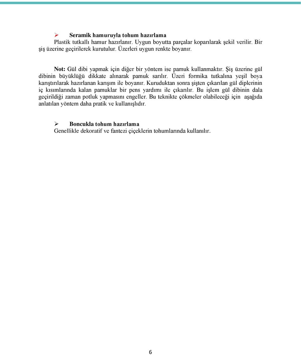 Üzeri formika tutkalına yeşil boya karıştırılarak hazırlanan karışım ile boyanır. Kuruduktan sonra şişten çıkarılan gül diplerinin iç kısımlarında kalan pamuklar bir pens yardımı ile çıkarılır.