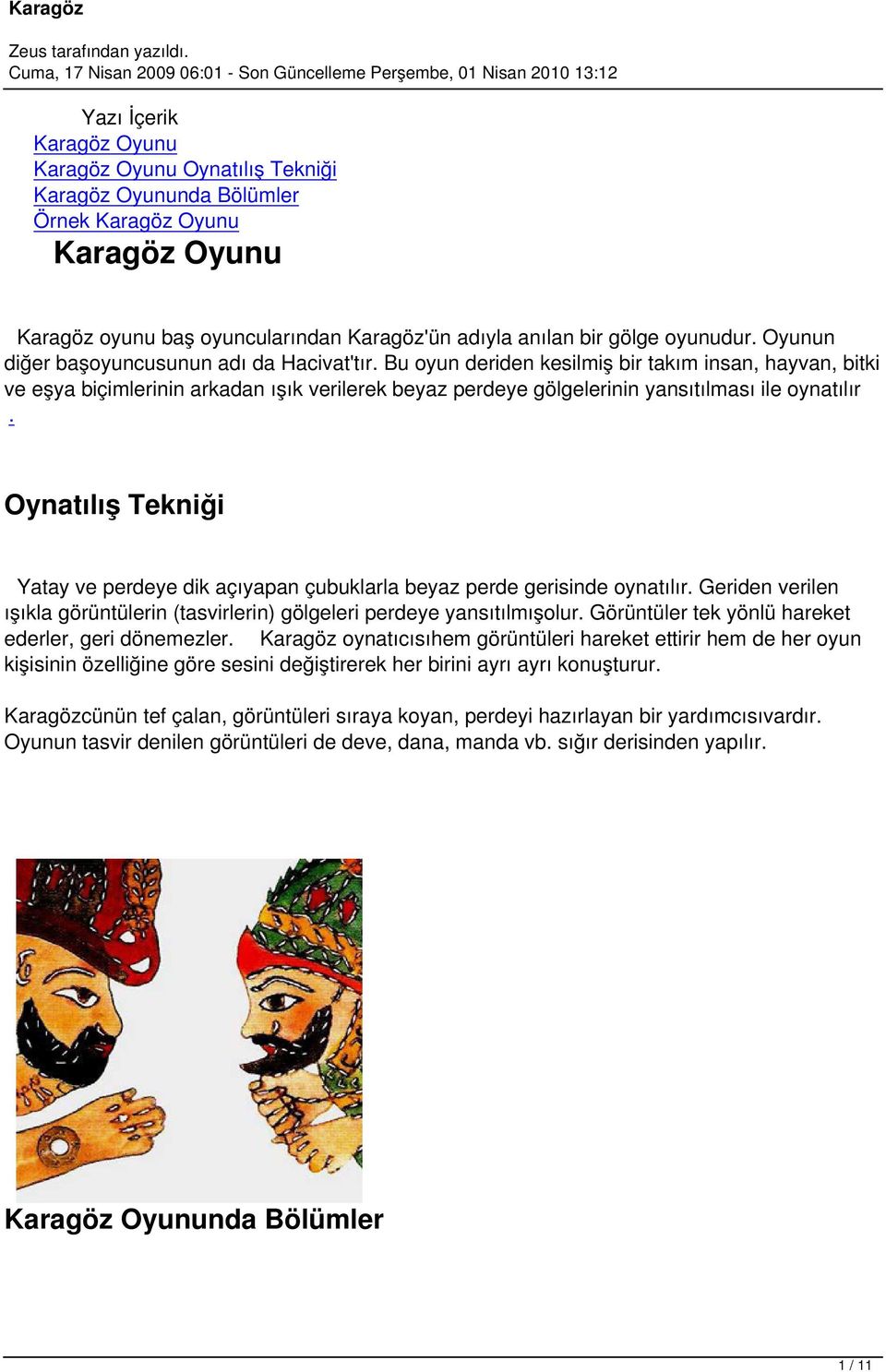 Bu oyun deriden kesilmiş bir takım insan, hayvan, bitki ve eşya biçimlerinin arkadan ışık verilerek beyaz perdeye gölgelerinin yansıtılması ile oynatılır.