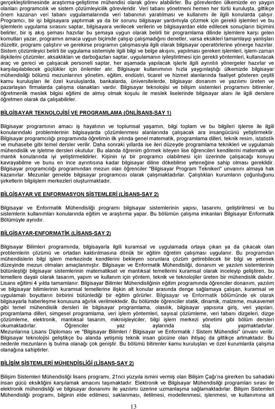 Programcı, bir işi bilgisayara yaptırmak ya da bir sorunu bilgisayar yardımıyla çözmek için gerekli işlemleri ve bu işlemlerin uygulama sırasını saptar, bilgisayara verilecek verilerin ve