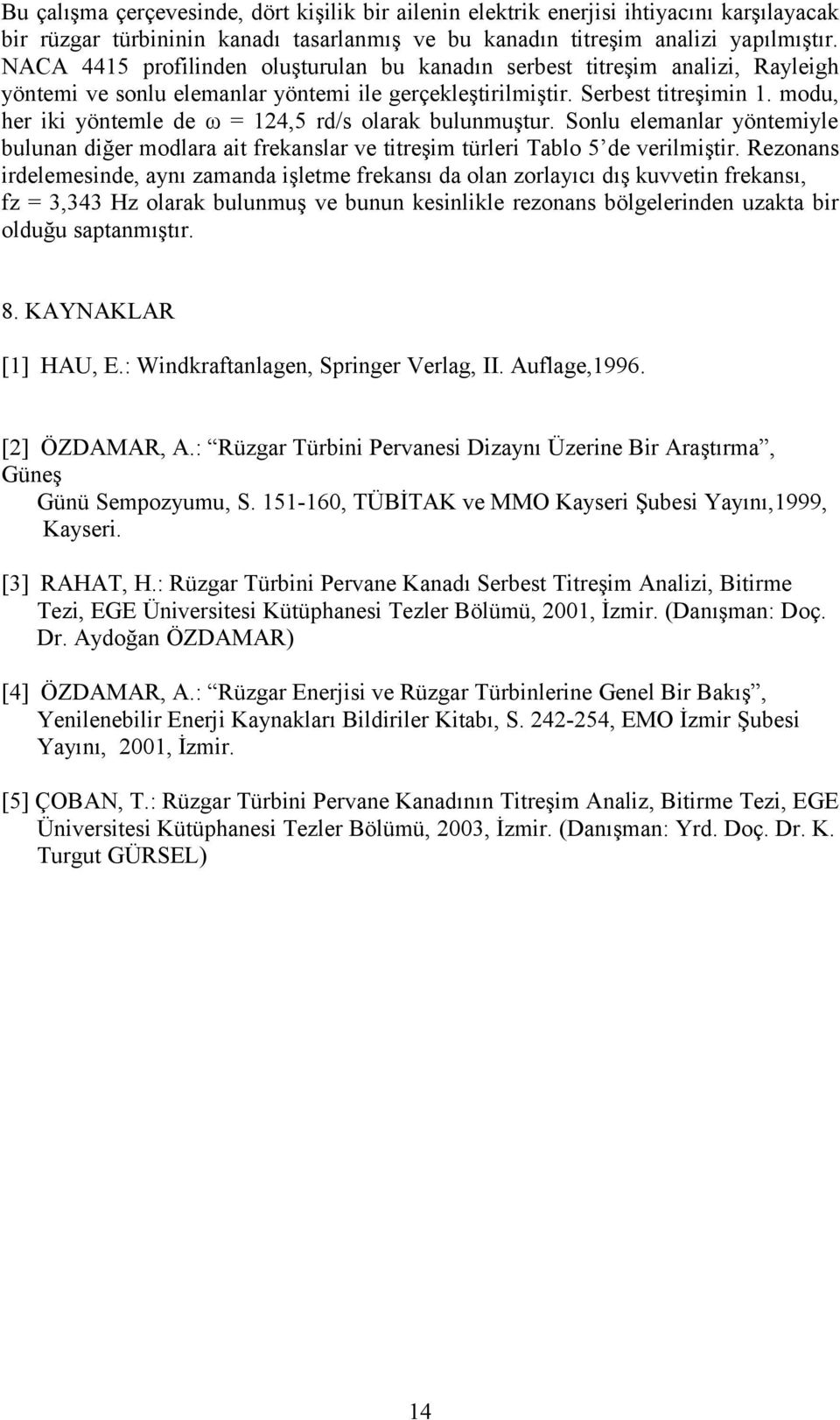 modu, her iki yöntemle de ω = 14,5 rd/s olarak bulunmuştur. Sonlu elemanlar yöntemiyle bulunan diğer modlara ait frekanslar ve titreşim türleri Tablo 5 de verilmiştir.