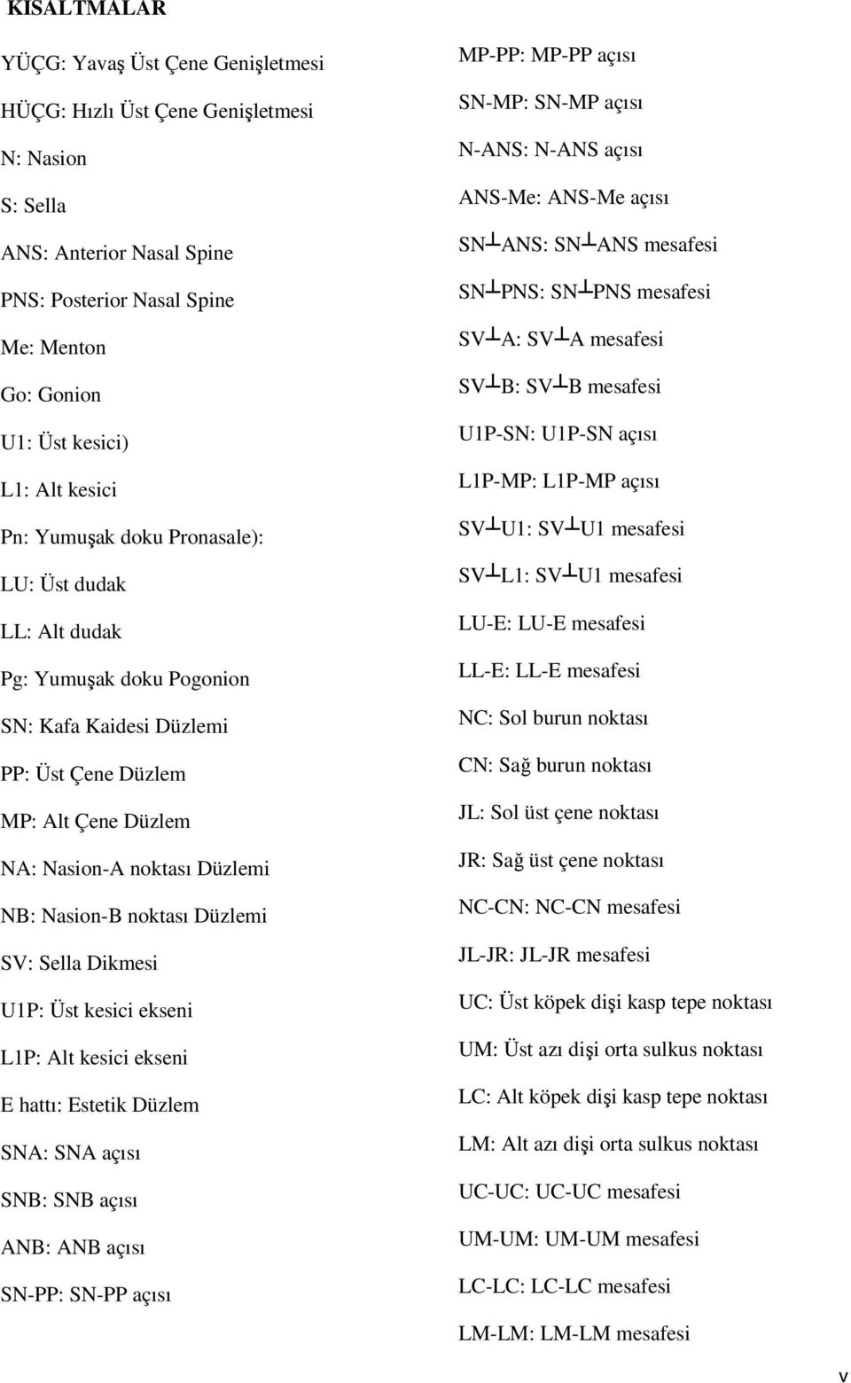 noktası Düzlemi SV: Sella Dikmesi U1P: Üst kesici ekseni L1P: Alt kesici ekseni E hattı: Estetik Düzlem SNA: SNA açısı SNB: SNB açısı ANB: ANB açısı SN-PP: SN-PP açısı MP-PP: MP-PP açısı SN-MP: SN-MP