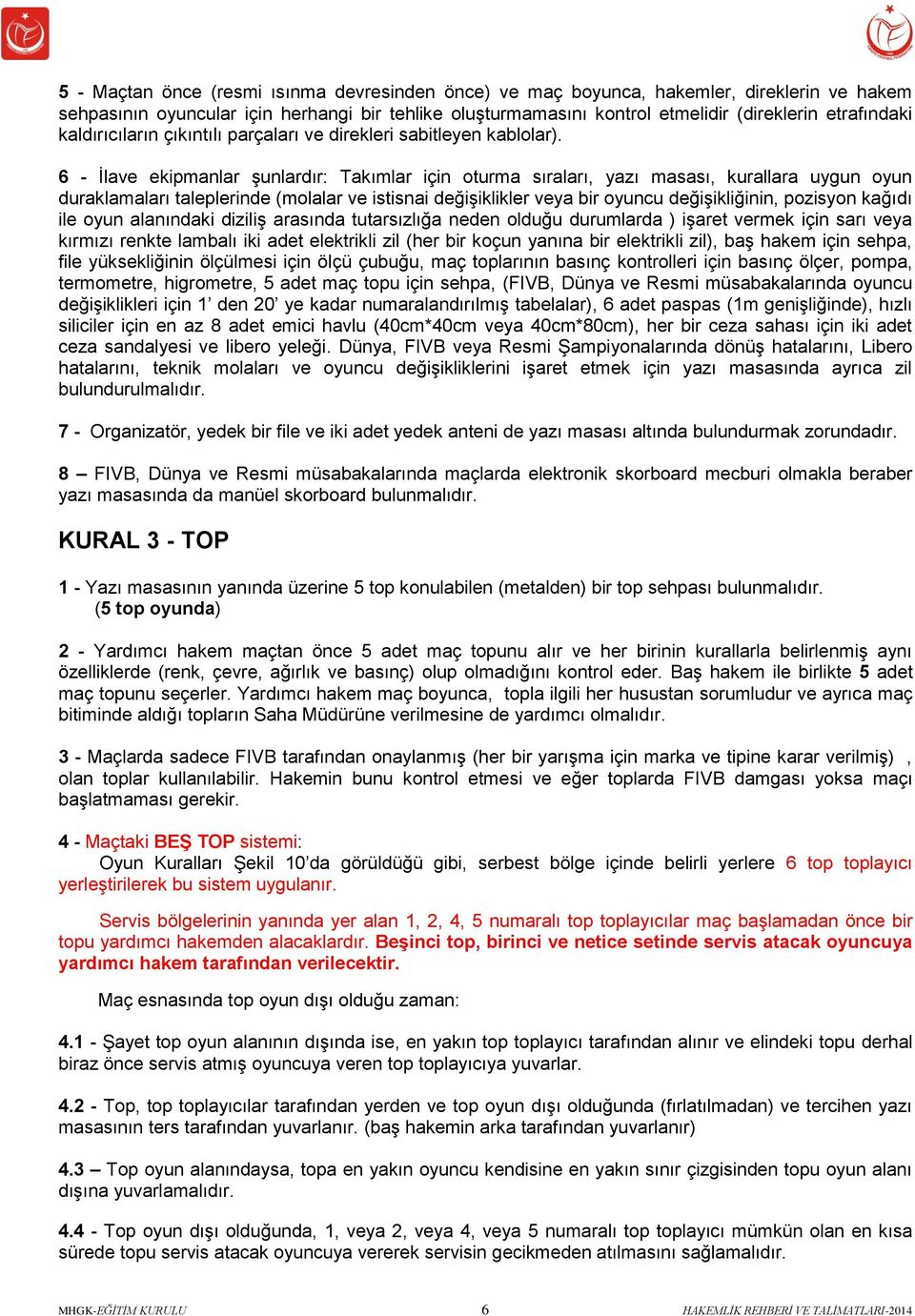 6 - İlave ekipmanlar şunlardır: Takımlar için oturma sıraları, yazı masası, kurallara uygun oyun duraklamaları taleplerinde (molalar ve istisnai değişiklikler veya bir oyuncu değişikliğinin, pozisyon