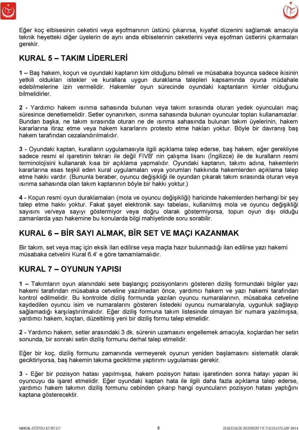 KURAL 5 TAKIM LİDERLERİ 1 Baş hakem, koçun ve oyundaki kaptanın kim olduğunu bilmeli ve müsabaka boyunca sadece ikisinin yetkili oldukları istekler ve kurallara uygun duraklama talepleri kapsamında