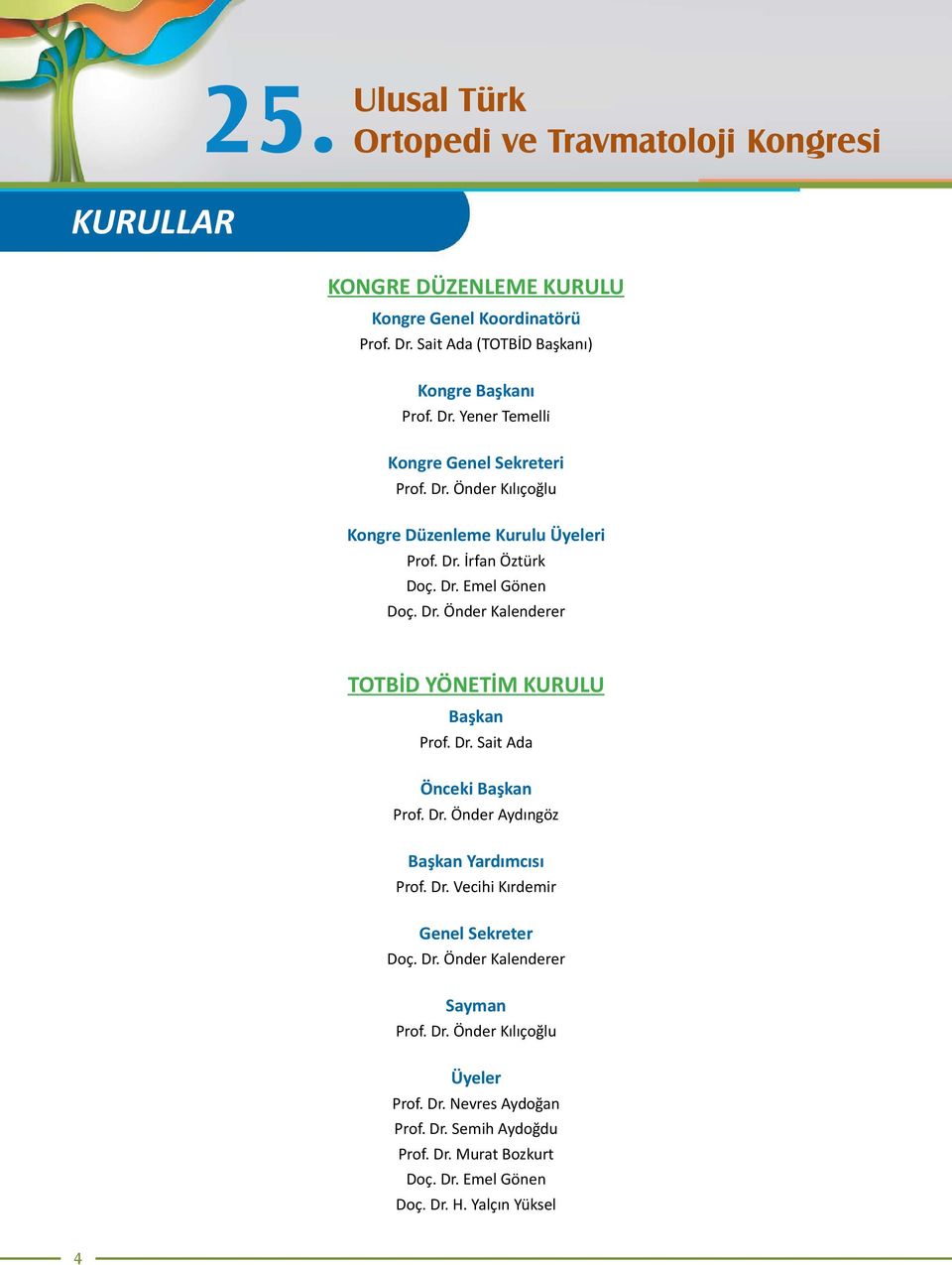 Dr. Önder Aydıngöz Başkan Yardımcısı Prof. Dr. Veciḣi Kırdemir Genel Sekreter Doç. Dr. Önder Kalenderer Sayman Prof. Dr. Önder Kılıçoğlu Üyeler Prof. Dr. Nevres Aydoğan Prof.