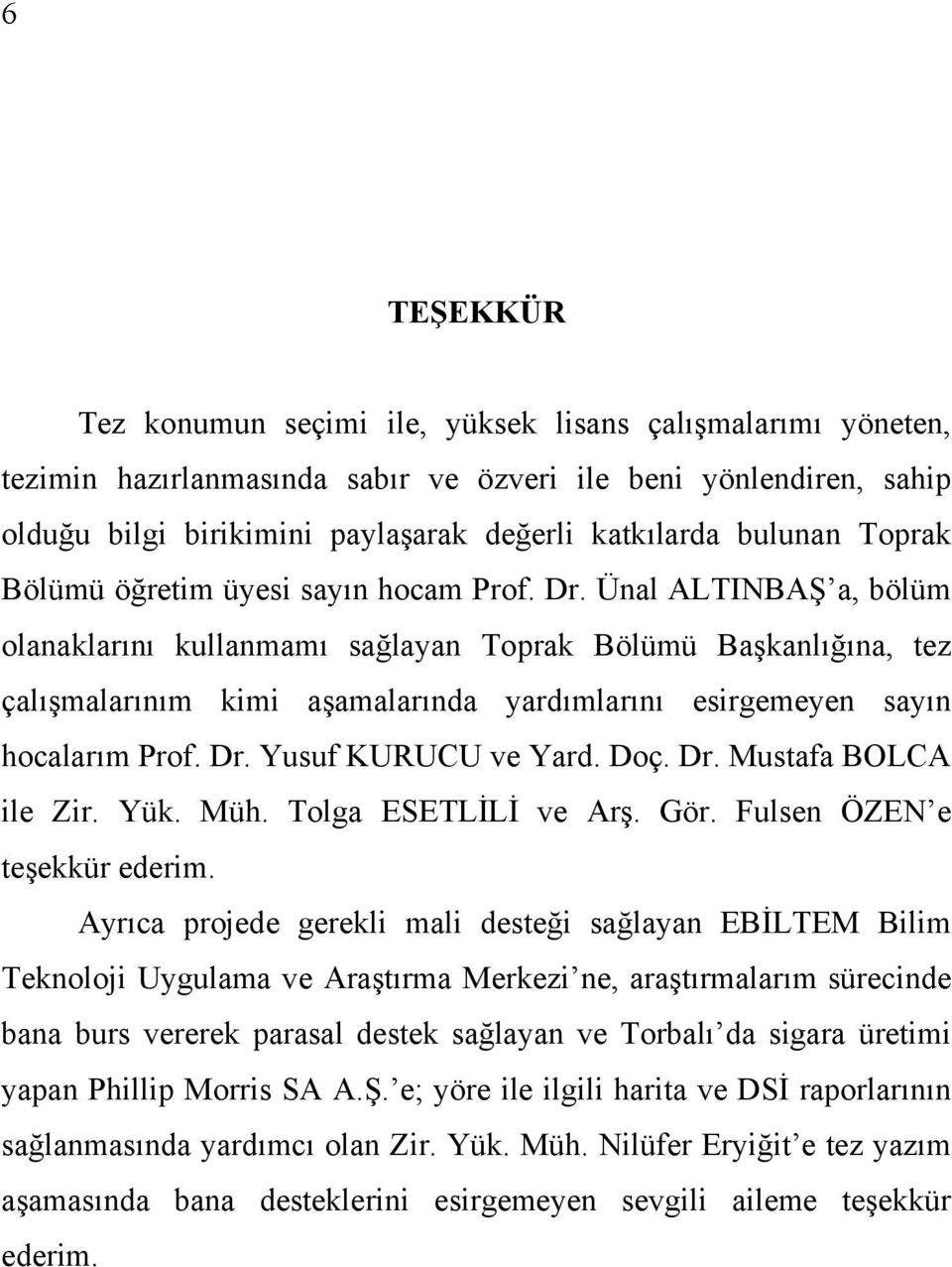 Ünal ALTINBAŞ a, bölüm olanaklarını kullanmamı sağlayan Toprak Bölümü Başkanlığına, tez çalışmalarınım kimi aşamalarında yardımlarını esirgemeyen sayın hocalarım Prof. Dr. Yusuf KURUCU ve Yard. Doç.