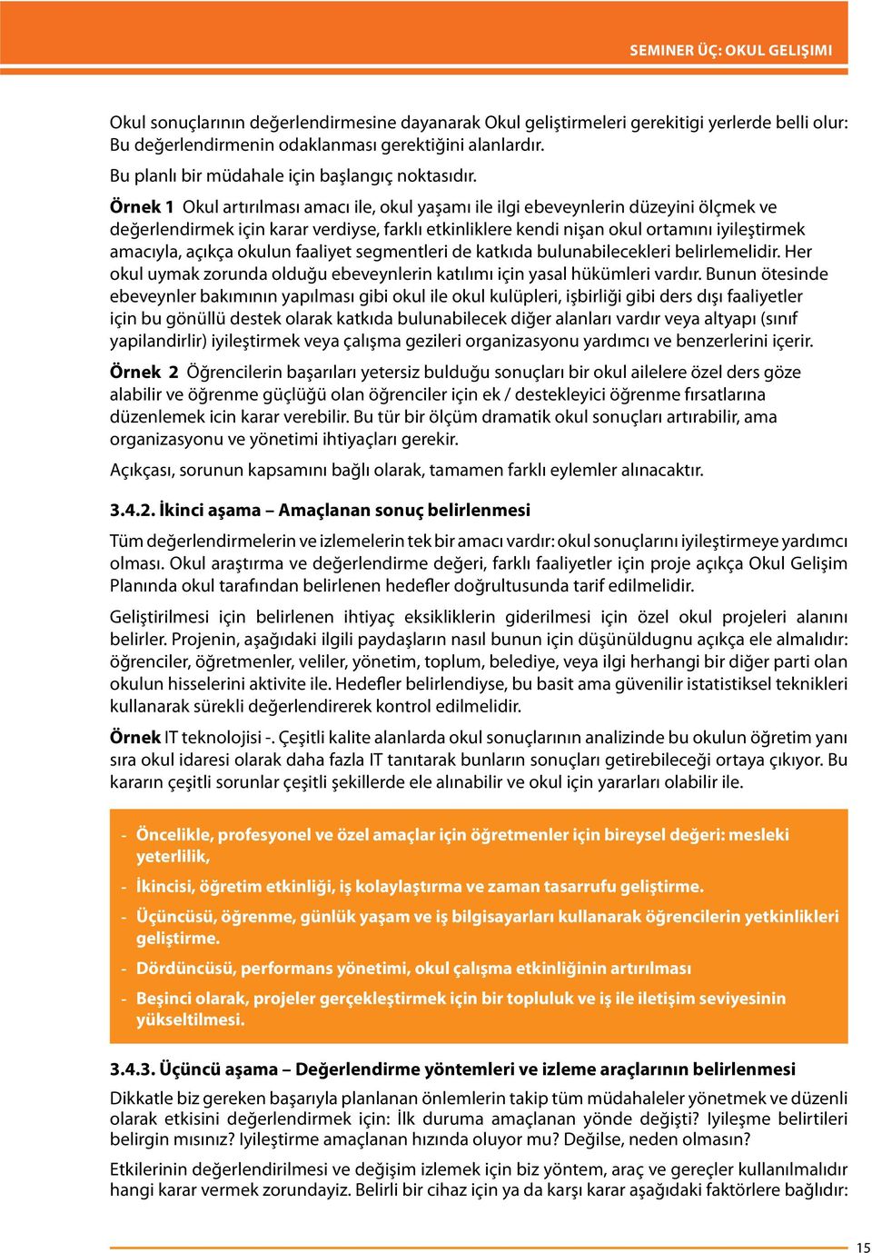 Örnek 1 Okul artırılması amacı ile, okul yaşamı ile ilgi ebeveynlerin düzeyini ölçmek ve değerlendirmek için karar verdiyse, farklı etkinliklere kendi nişan okul ortamını iyileştirmek amacıyla,