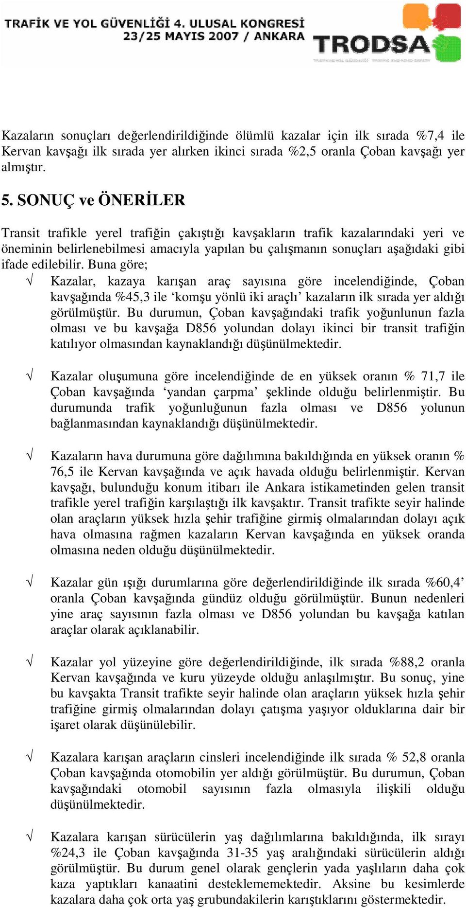 Buna göre; Kazalar, kazaya karışan araç sayısına göre incelendiğinde, Çoban kavşağında %45,3 ile komşu yönlü iki araçlı kazaların ilk sırada yer aldığı görülmüştür.