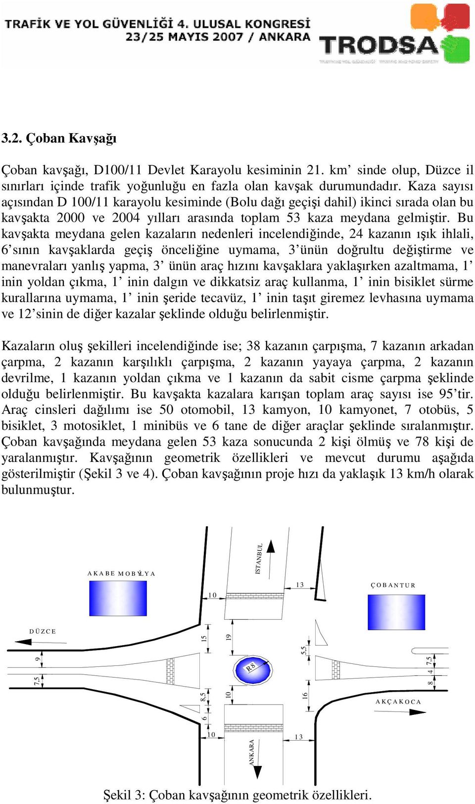 Bu kavşakta meydana gelen kazaların nedenleri incelendiğinde, 24 kazanın ışık ihlali, 6 sının kavşaklarda geçiş önceliğine uymama, 3 ünün doğrultu değiştirme ve manevraları yanlış yapma, 3 ünün araç