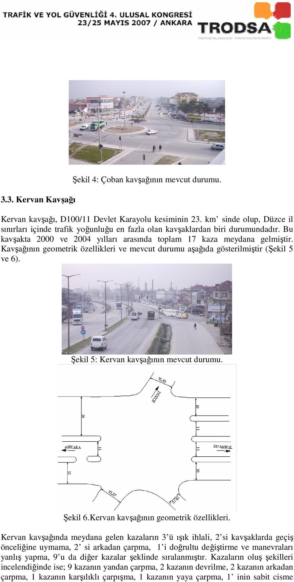 Kavşağının geometrik özellikleri ve mevcut durumu aşağıda gösterilmiştir (Şekil 5 ve 6). Şekil 5: Kervan kavşağının mevcut durumu. Şekil 6.Kervan kavşağının geometrik özellikleri.