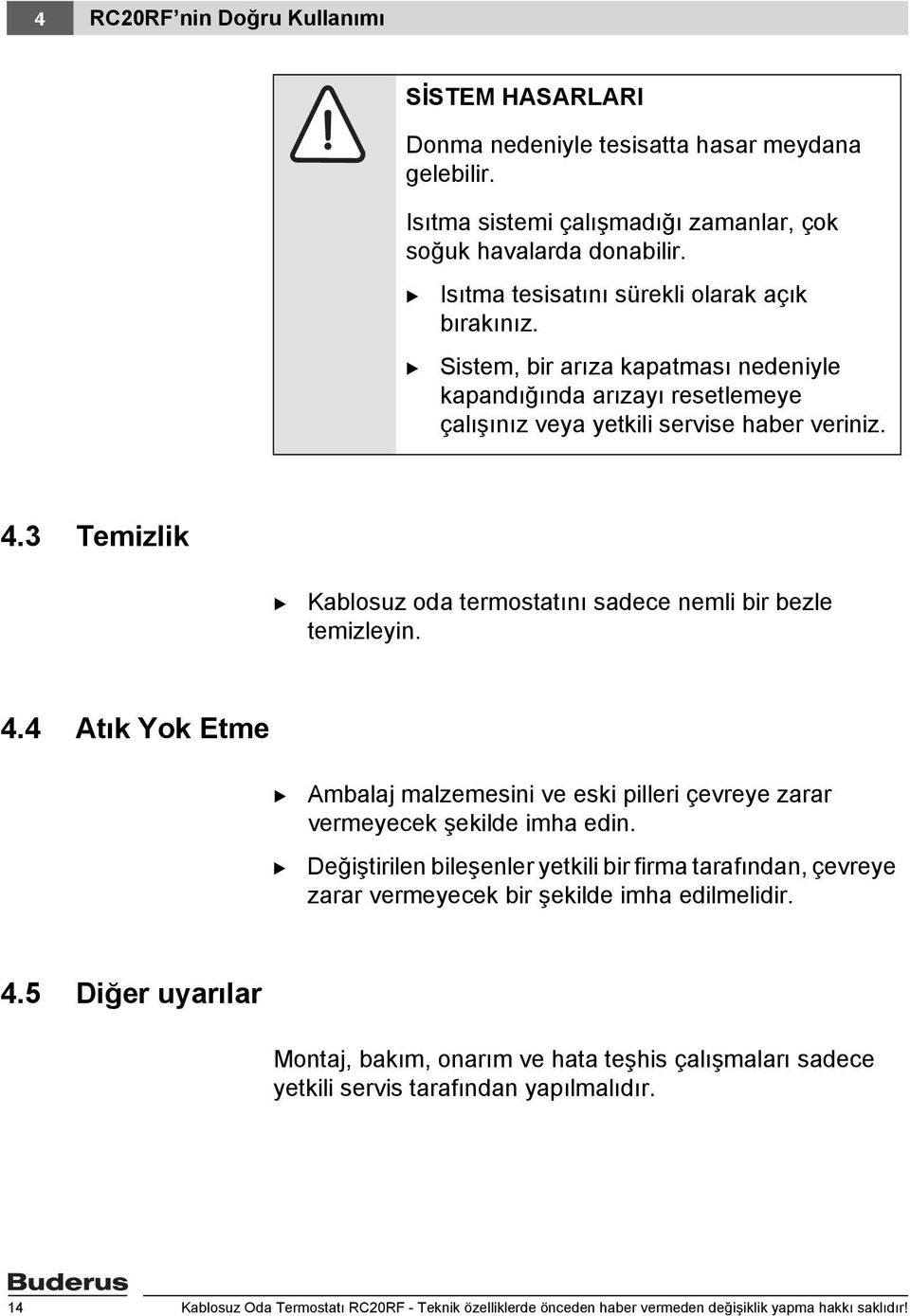 3 Temizlik Kablosuz oda termostatını sadece nemli bir bezle temizleyin. 4.4 Atık Yok Etme Ambalaj malzemesini ve eski pilleri çevreye zarar vermeyecek şekilde imha edin.