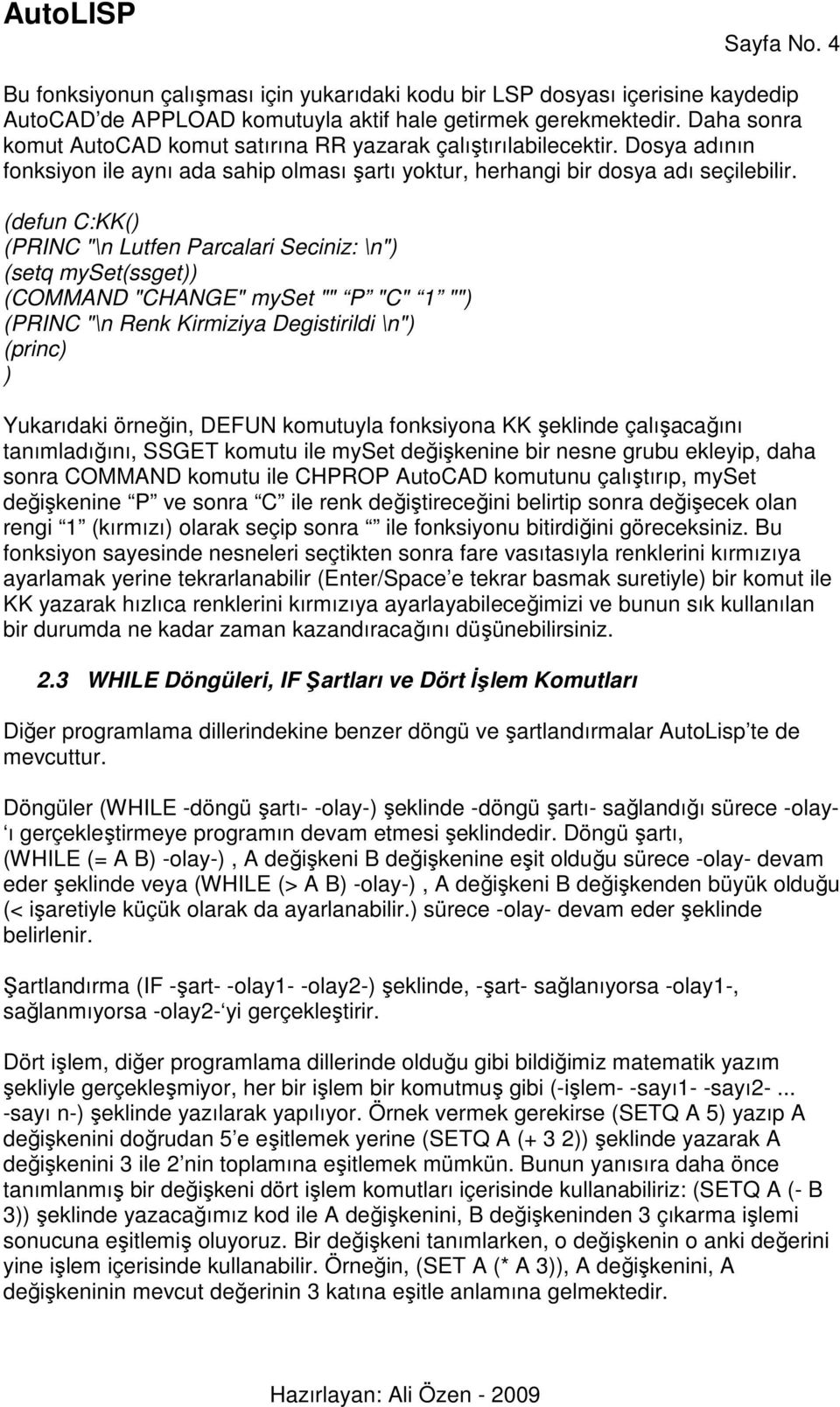 (defun C:KK( (PRINC "\n Lutfen Parcalari Seciniz: \n" (setq myset(ssget (COMMAND "CHANGE" myset "" P "C" 1 "" (PRINC "\n Renk Kirmiziya Degistirildi \n" (princ Yukarıdaki örneğin, DEFUN komutuyla