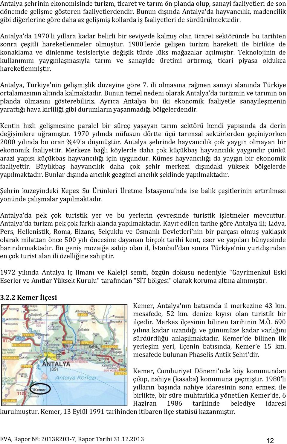 Antalya'da 1970'li yıllara kadar belirli bir seviyede kalmış olan ticaret sektöründe bu tarihten sonra çeşitli hareketlenmeler olmuştur.