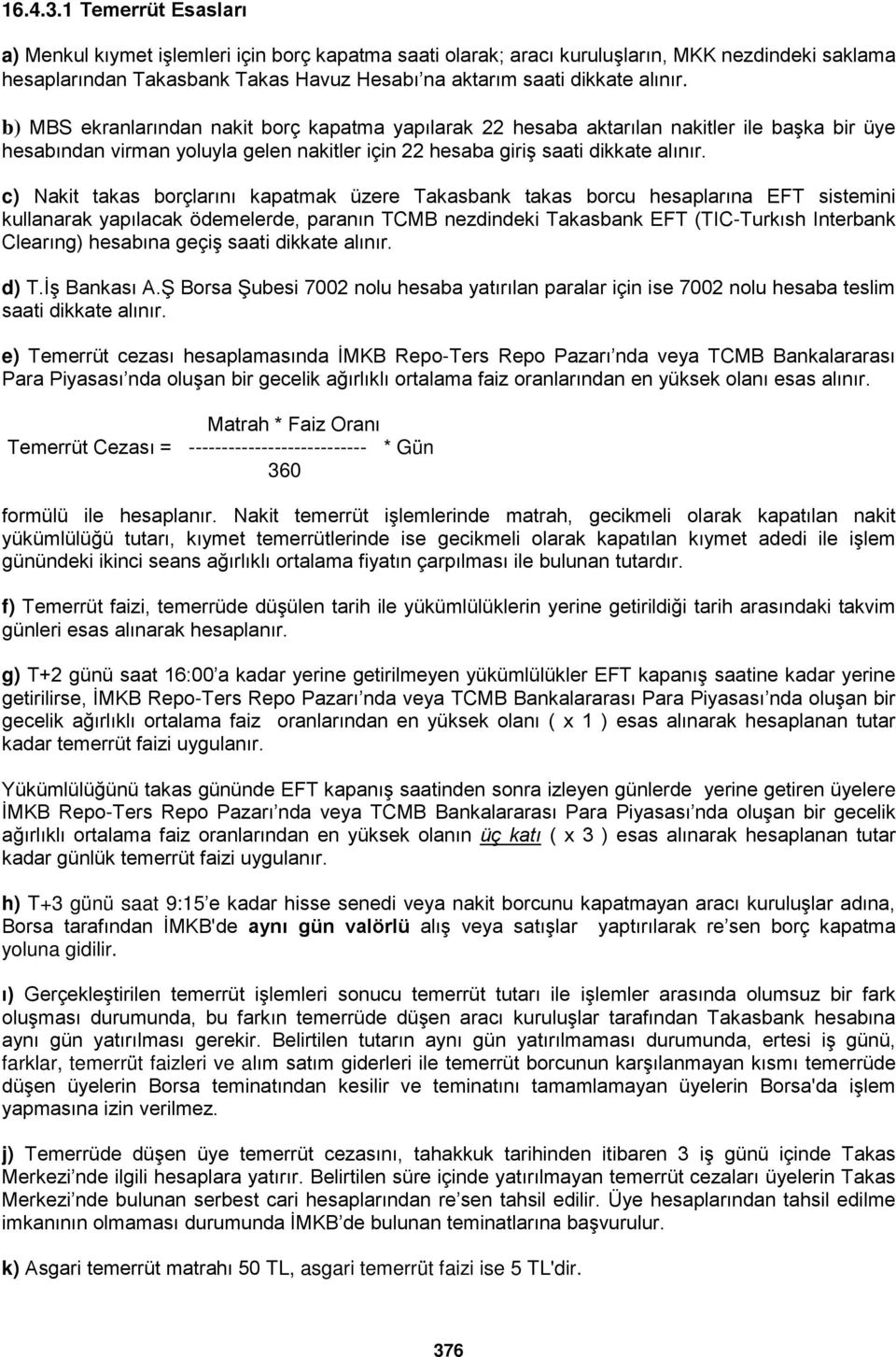 b) MBS ekranlarından nakit borç kapatma yapılarak 22 hesaba aktarılan nakitler ile başka bir üye hesabından virman yoluyla gelen nakitler için 22 hesaba giriş saati dikkate alınır.