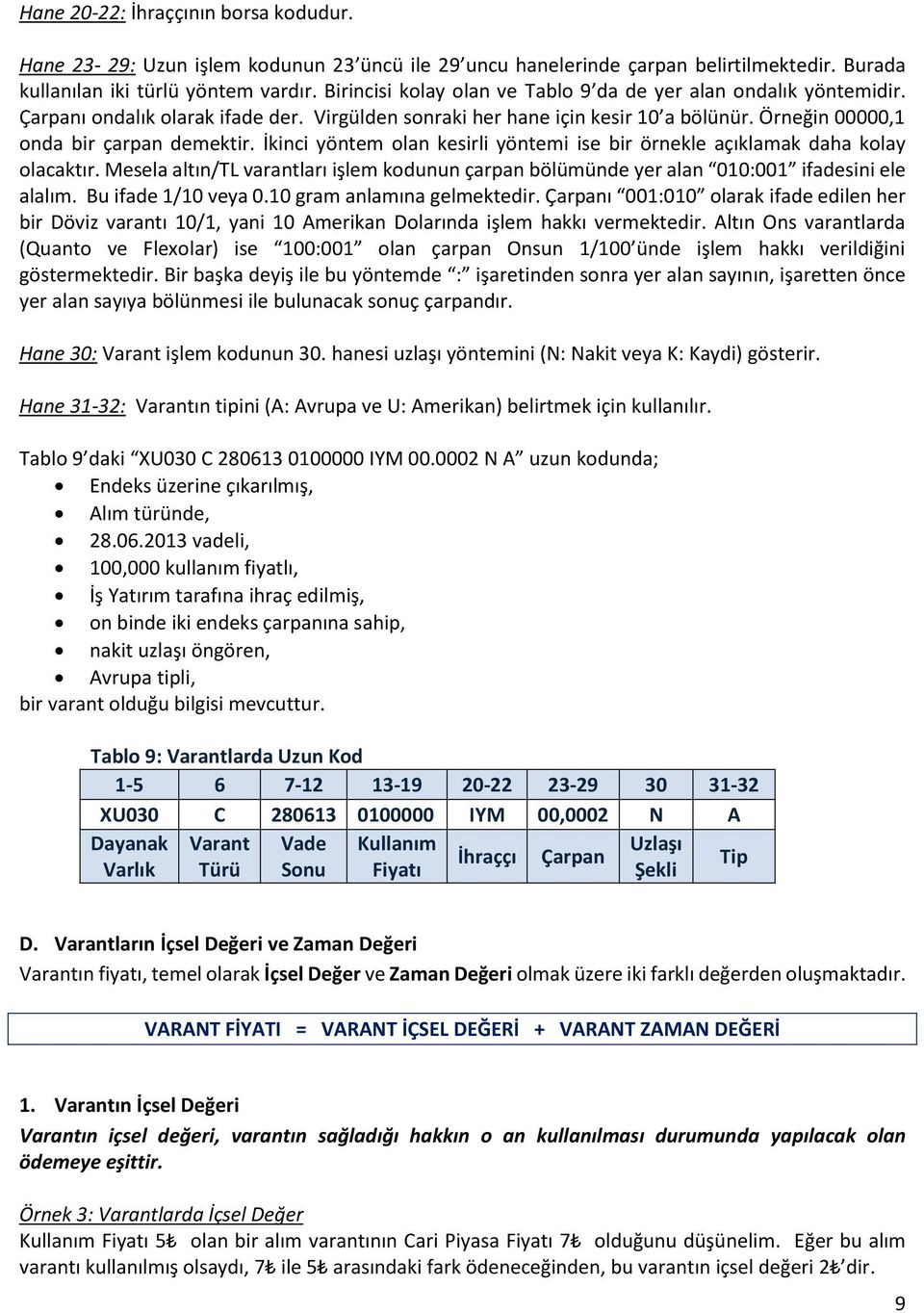 İkinci yöntem olan kesirli yöntemi ise bir örnekle açıklamak daha kolay olacaktır. Mesela altın/tl varantları işlem kodunun çarpan bölümünde yer alan 010:001 ifadesini ele alalım.