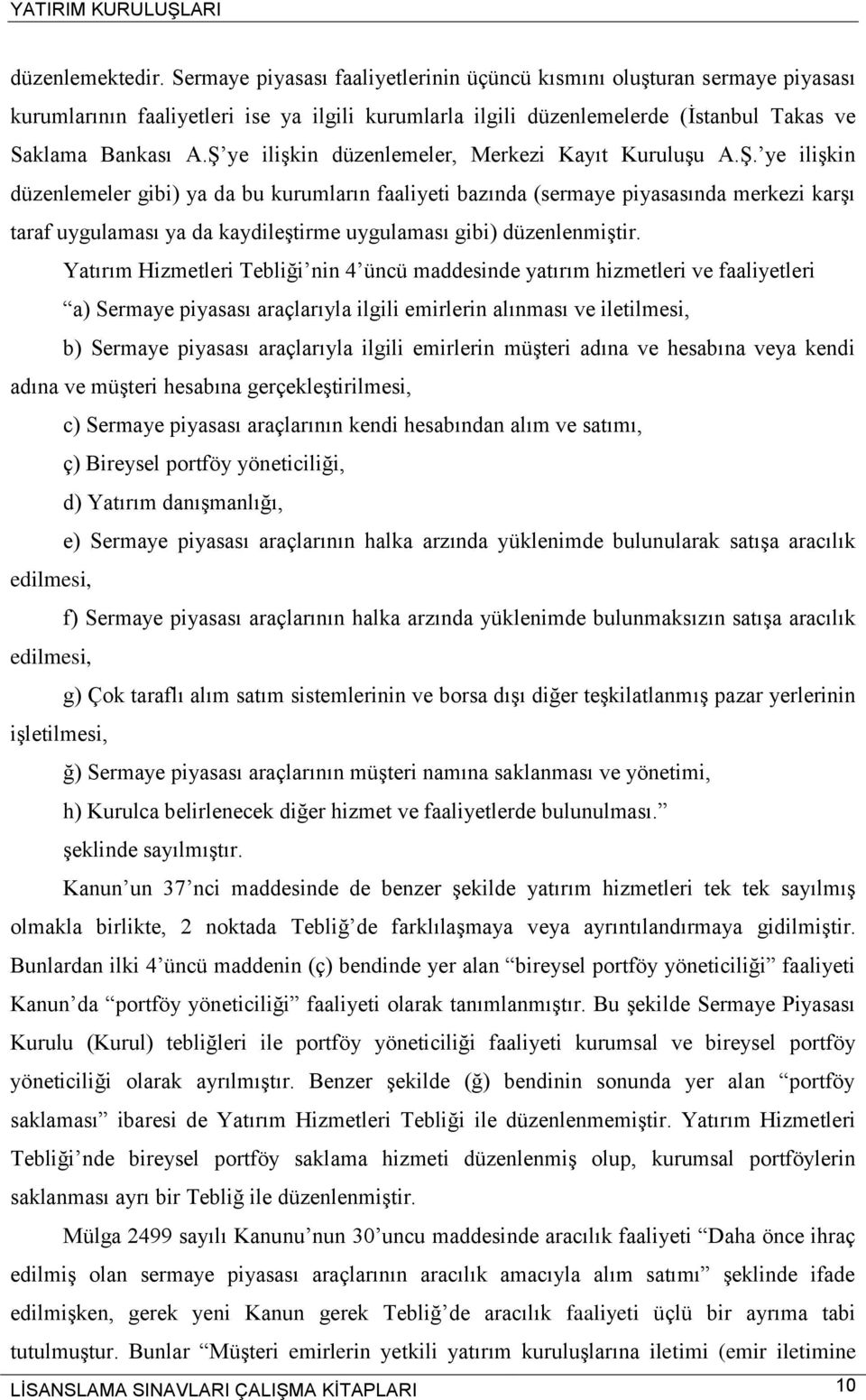 Ş ye ilişkin düzenlemeler, Merkezi Kayıt Kuruluşu A.Ş. ye ilişkin düzenlemeler gibi) ya da bu kurumların faaliyeti bazında (sermaye piyasasında merkezi karşı taraf uygulaması ya da kaydileştirme uygulaması gibi) düzenlenmiştir.