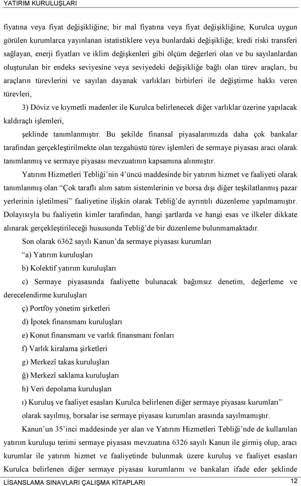 ve sayılan dayanak varlıkları birbirleri ile değiştirme hakkı veren türevleri, 3) Döviz ve kıymetli madenler ile Kurulca belirlenecek diğer varlıklar üzerine yapılacak kaldıraçlı işlemleri, şeklinde