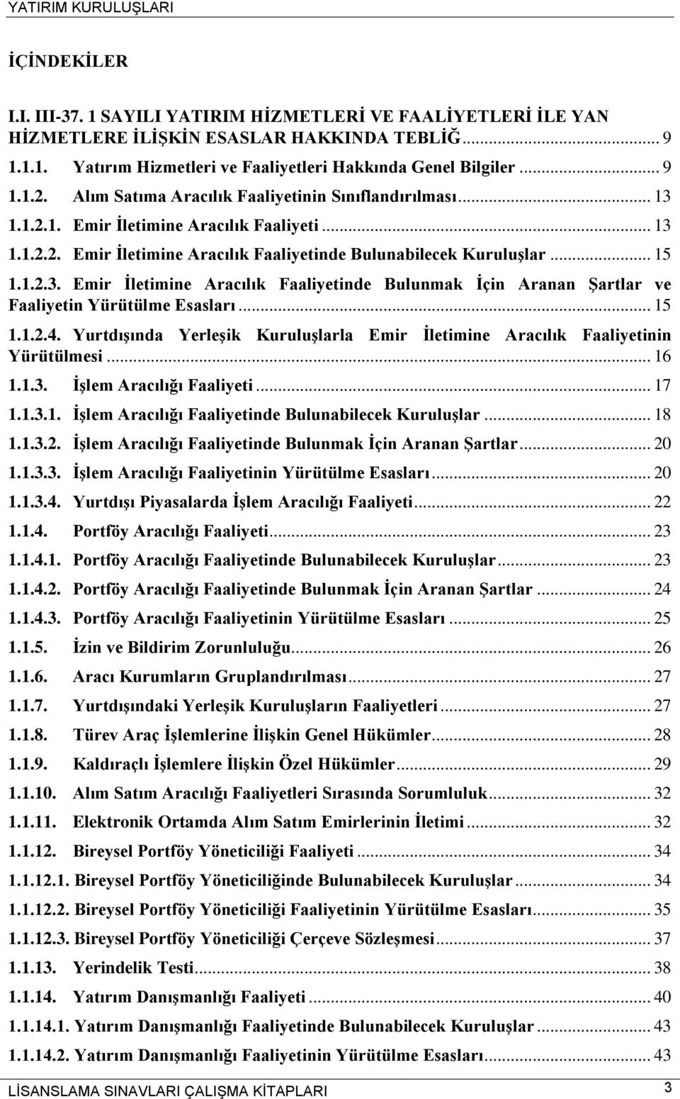 .. 15 1.1.2.4. Yurtdışında Yerleşik Kuruluşlarla Emir İletimine Aracılık Faaliyetinin Yürütülmesi... 16 1.1.3. İşlem Aracılığı Faaliyeti... 17 1.1.3.1. İşlem Aracılığı Faaliyetinde Bulunabilecek Kuruluşlar.