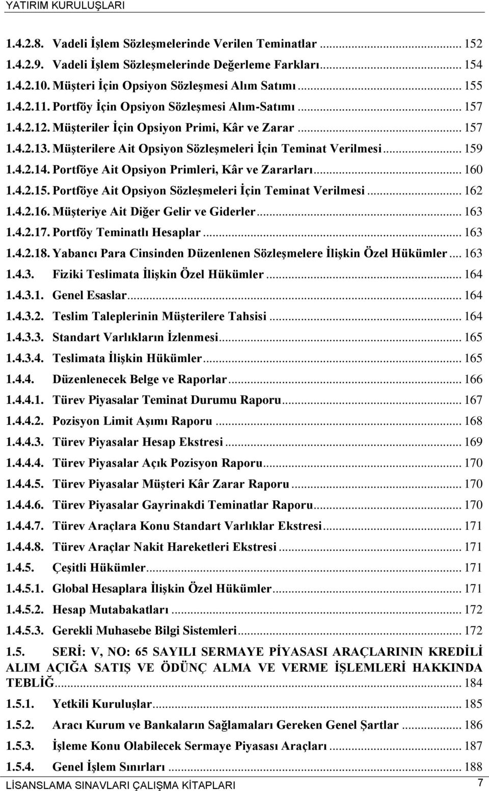 Portföye Ait Opsiyon Primleri, Kâr ve Zararları... 160 1.4.2.15. Portföye Ait Opsiyon Sözleşmeleri İçin Teminat Verilmesi... 162 1.4.2.16. Müşteriye Ait Diğer Gelir ve Giderler... 163 1.4.2.17.