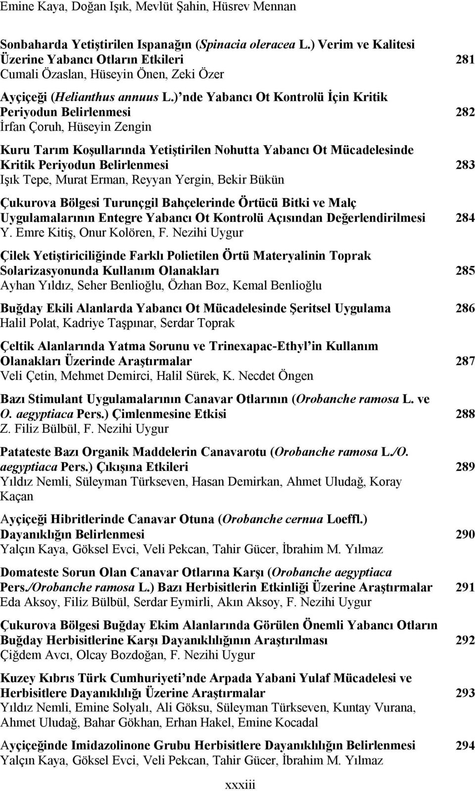 ) nde Yabancı Ot Kontrolü İçin Kritik Periyodun Belirlenmesi İrfan Çoruh, Hüseyin Zengin Kuru Tarım Koşullarında Yetiştirilen Nohutta Yabancı Ot Mücadelesinde Kritik Periyodun Belirlenmesi Işık Tepe,