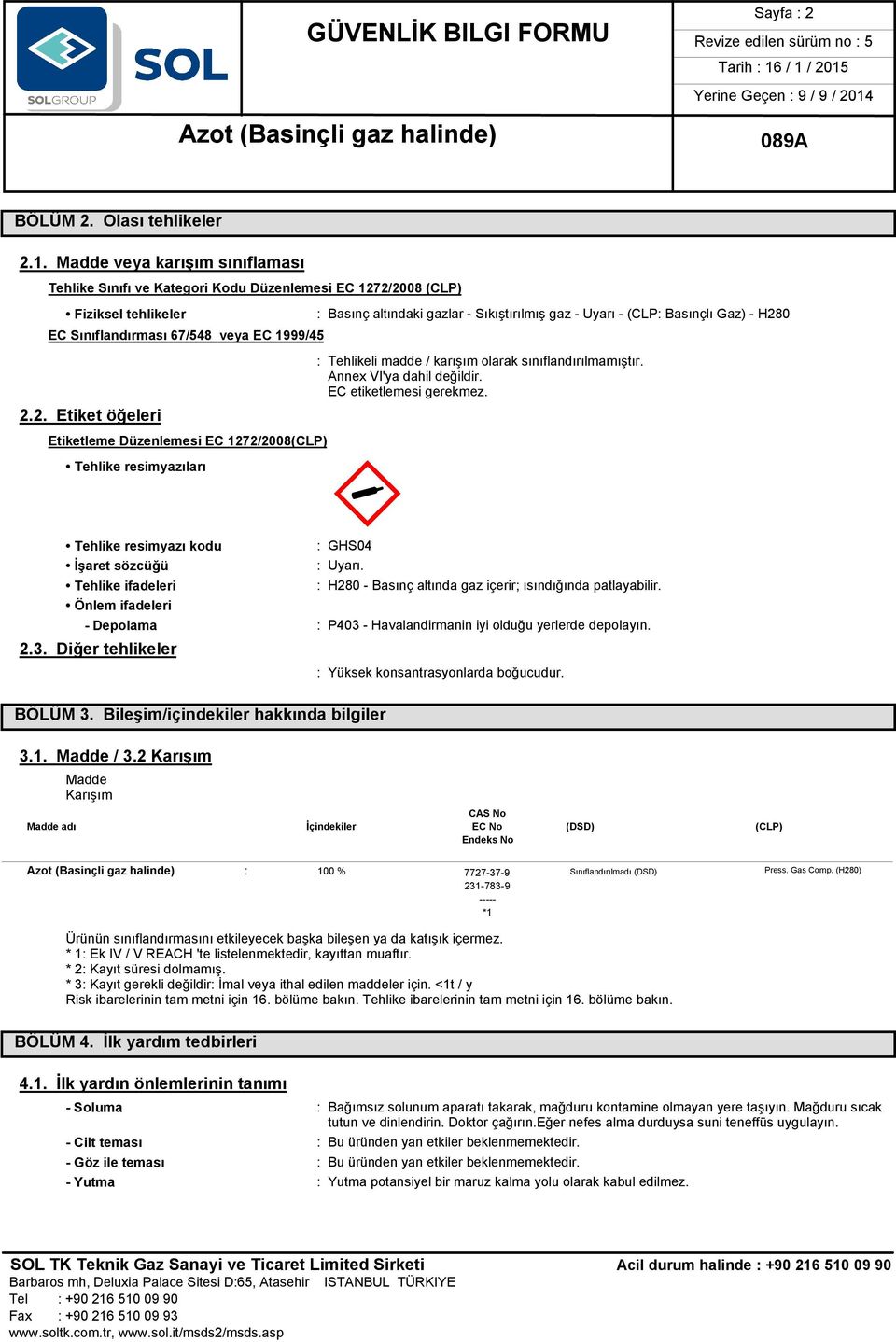 - Uyarı - (CLP: Basınçlı Gaz) - H280 : Tehlikeli madde / karışım olarak sınıflandırılmamıştır. Annex VI'ya dahil değildir. EC etiketlemesi gerekmez. M«: GHS04 : Uyarı.