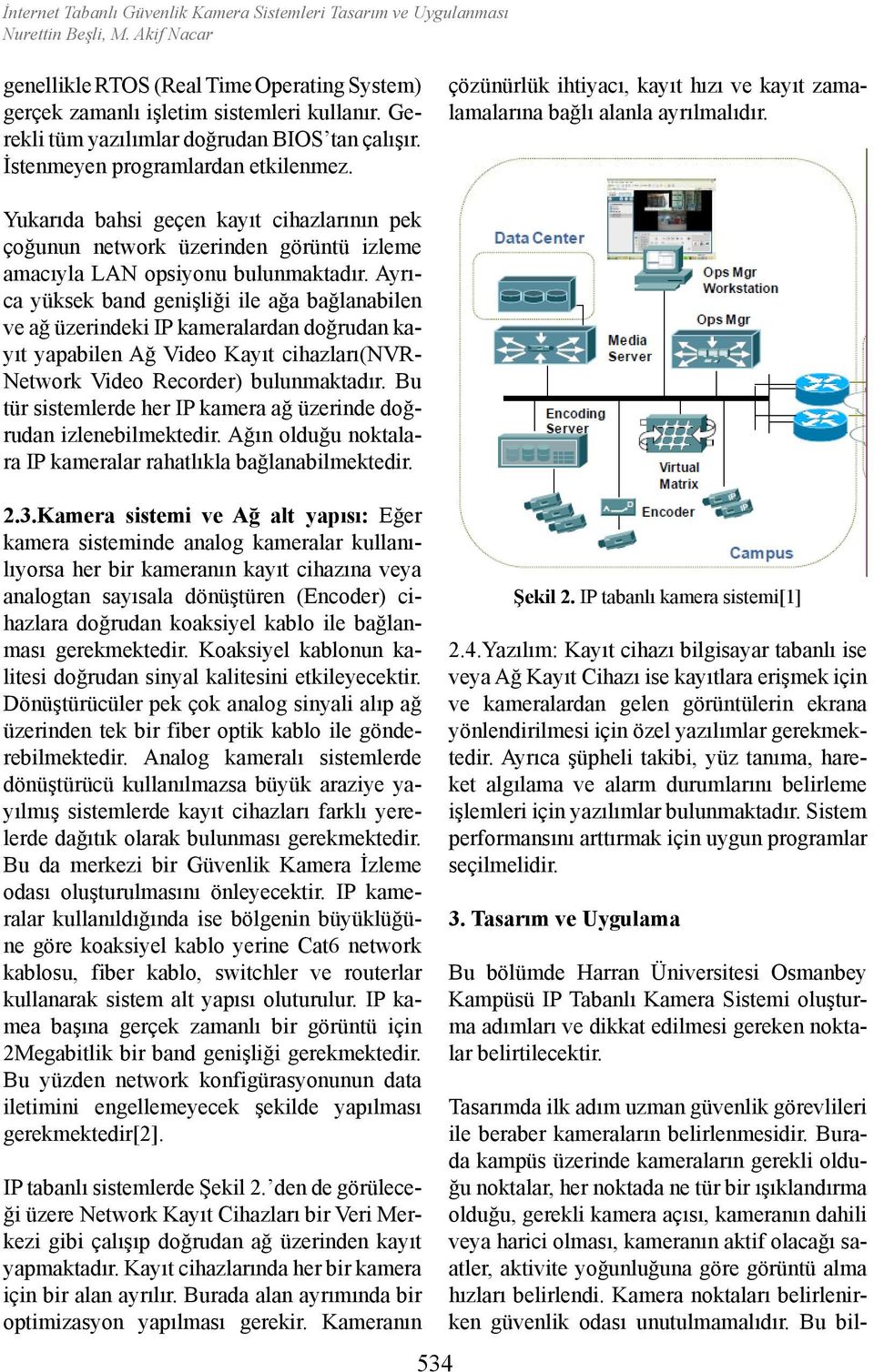 Yukarıda bahsi geçen kayıt cihazlarının pek çoğunun network üzerinden görüntü izleme amacıyla LAN opsiyonu bulunmaktadır.