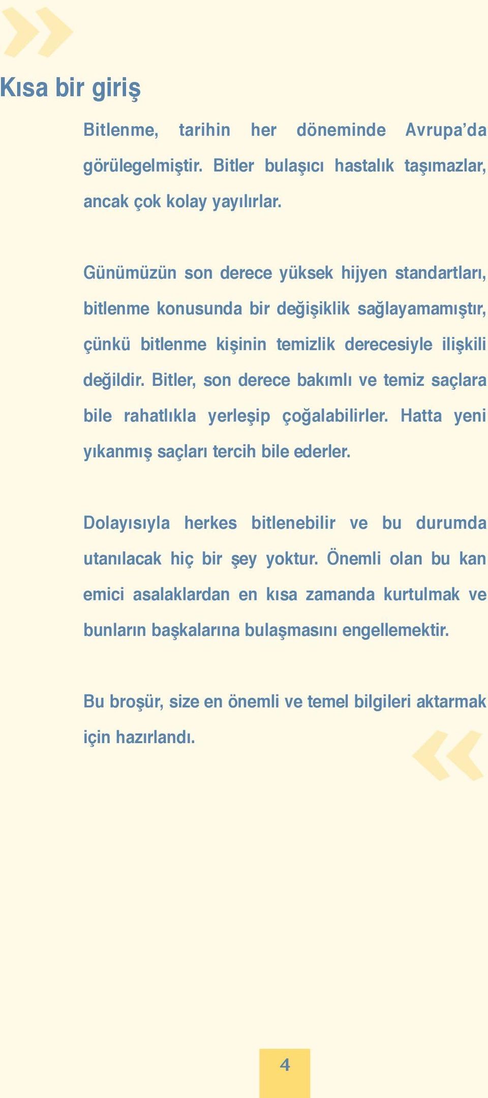 Bitler, son derece bakımlı ve temiz saçlara bile rahatlıkla yerleşip çoğalabilirler. Hatta yeni yıkanmış saçları tercih bile ederler.