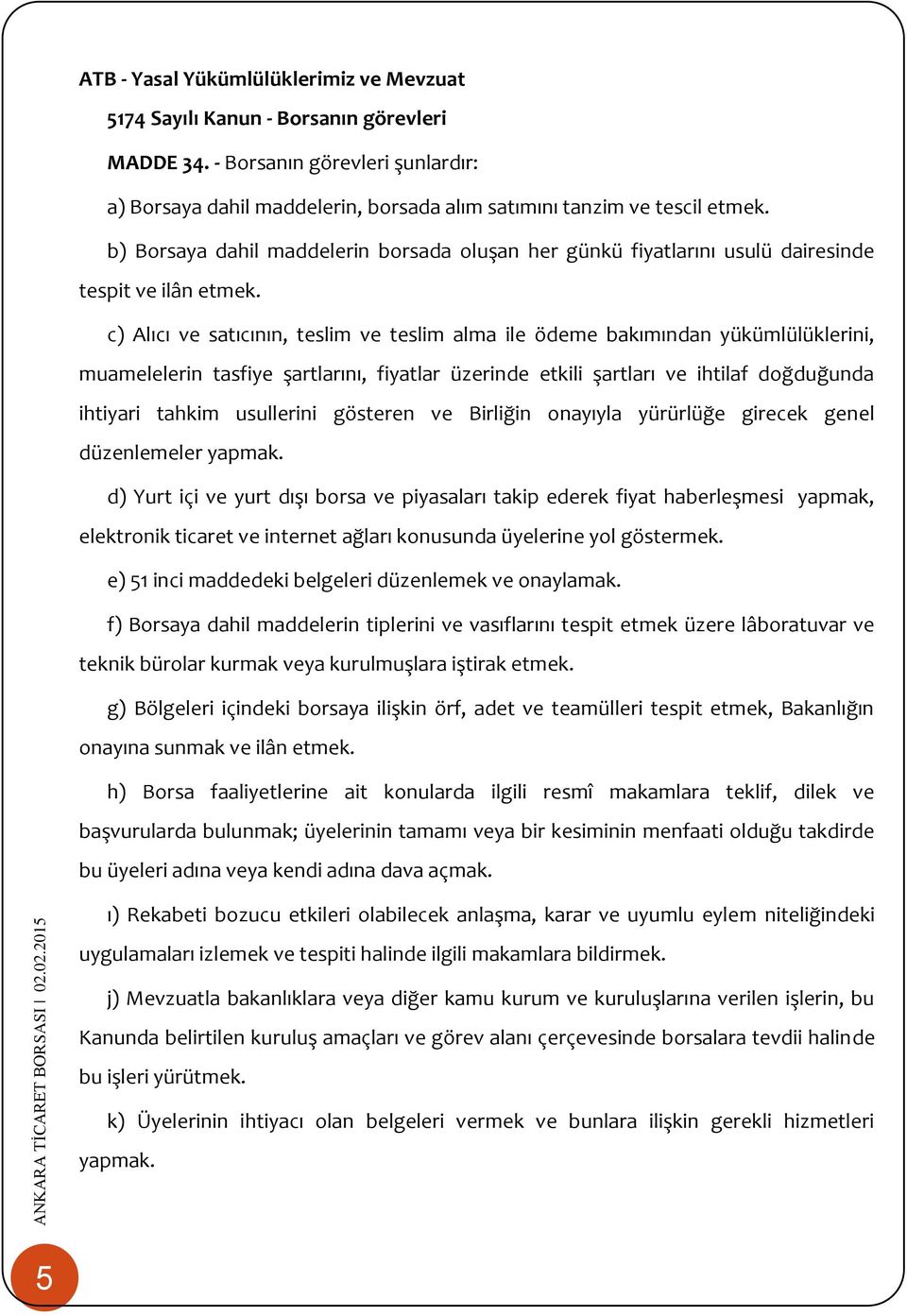 c) Alıcı ve satıcının, teslim ve teslim alma ile ödeme bakımından yükümlülüklerini, muamelelerin tasfiye şartlarını, fiyatlar üzerinde etkili şartları ve ihtilaf doğduğunda ihtiyari tahkim usullerini