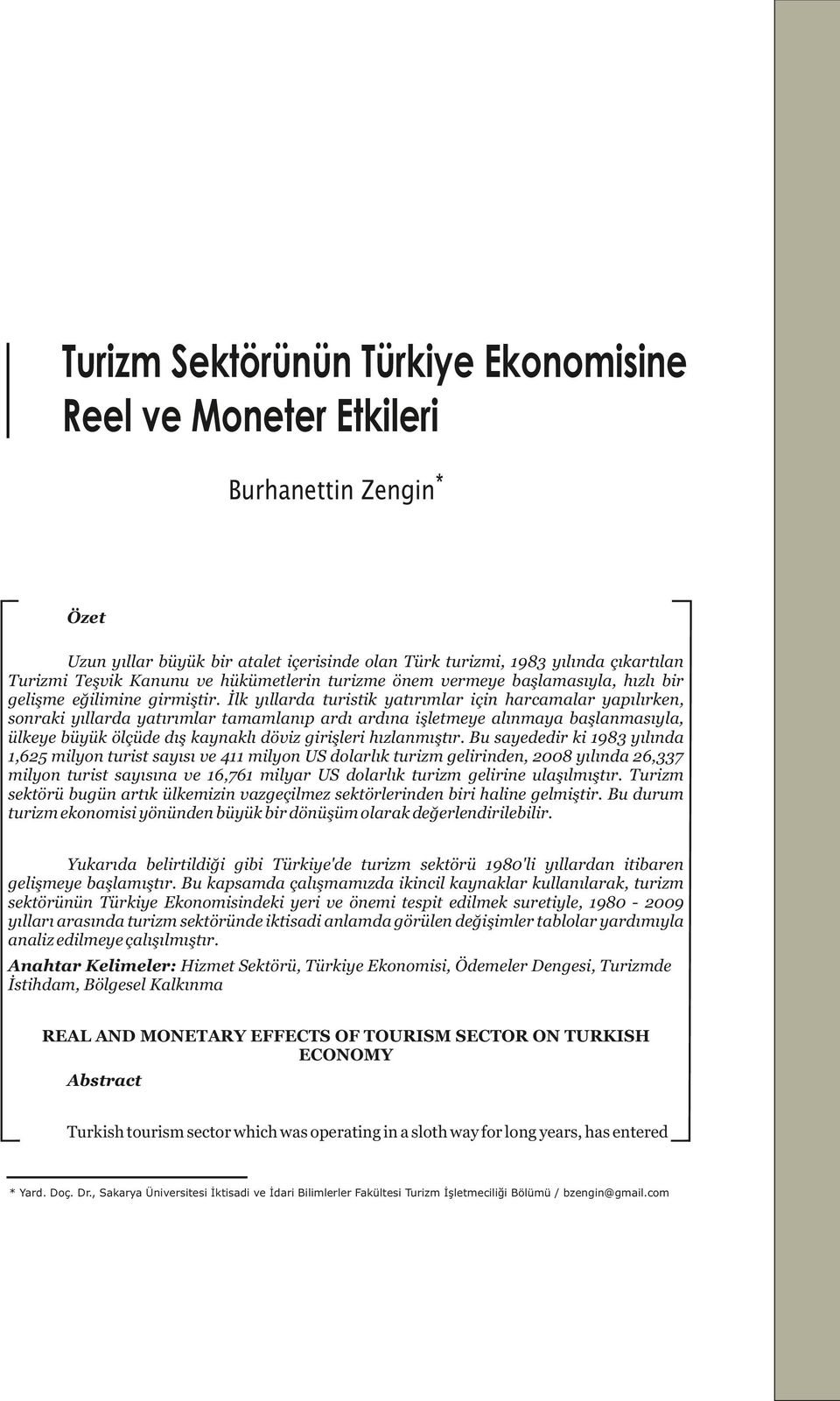 İlk yıllarda turistik yatırımlar için harcamalar yapılırken, sonraki yıllarda yatırımlar tamamlanıp ardı ardına işletmeye alınmaya başlanmasıyla, ülkeye büyük ölçüde dış kaynaklı döviz girişleri