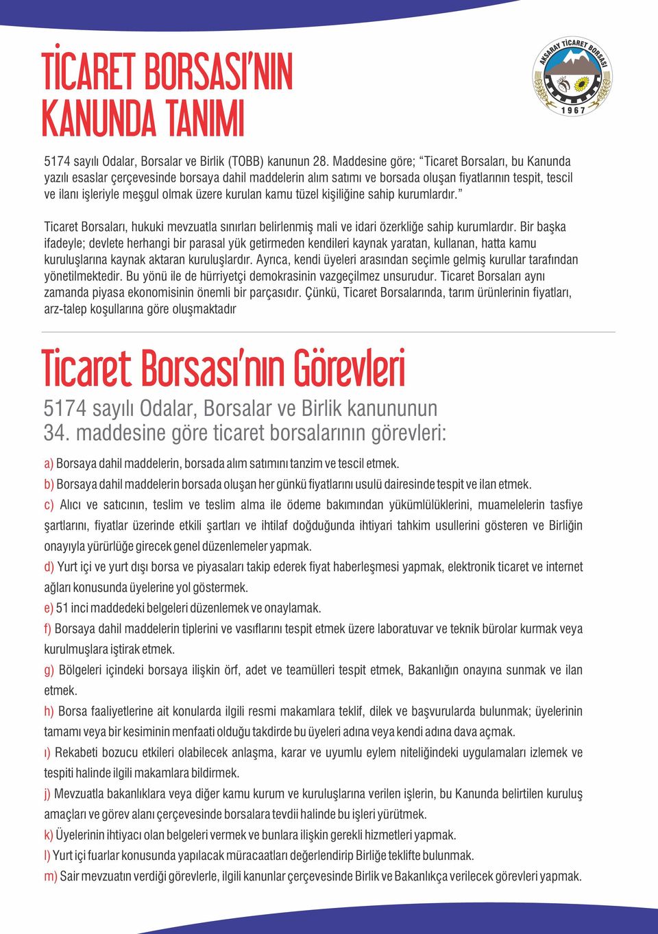 kurulan kamu tüzel kişiliğine sahip kurumlardır. Ticaret Borsaları, hukuki mevzuatla sınırları belirlenmiş mali ve idari özerkliğe sahip kurumlardır.