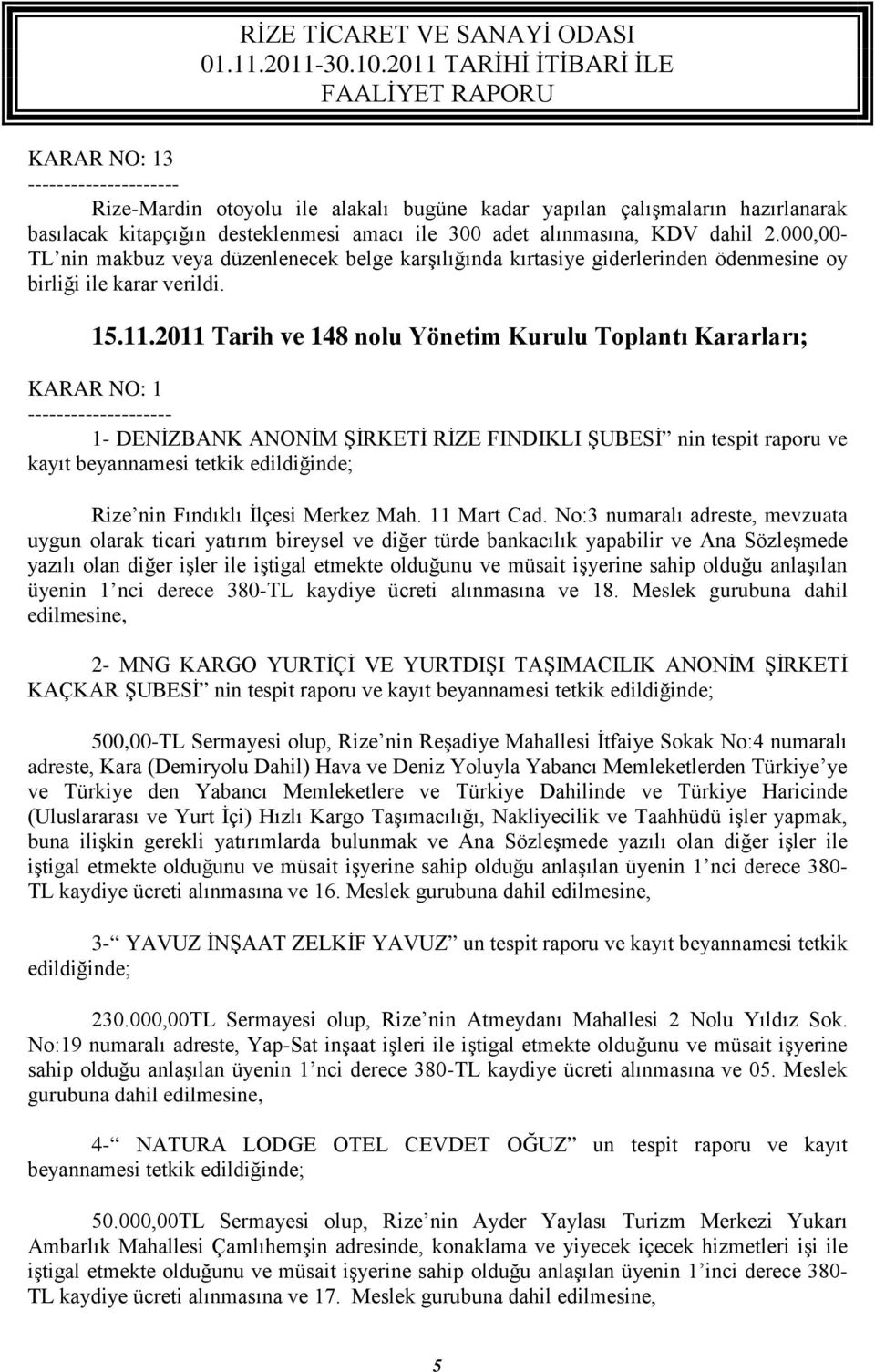 2011 Tarih ve 148 nolu Yönetim Kurulu Toplantı Kararları; KARAR NO: 1 -------------------- 1- DENİZBANK ANONİM ŞİRKETİ RİZE FINDIKLI ŞUBESİ nin tespit raporu ve kayıt beyannamesi tetkik edildiğinde;