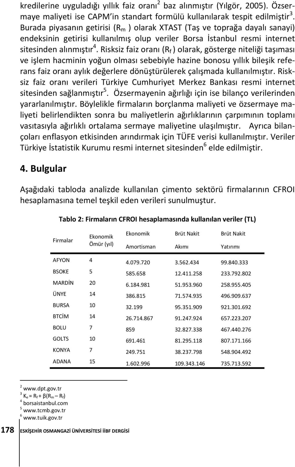 Risksiz faiz oranı (R f ) olarak, gösterge niteliği taşıması ve işlem hacminin yoğun olması sebebiyle hazine bonosu yıllık bileşik referans faiz oranı aylık değerlere dönüştürülerek çalışmada