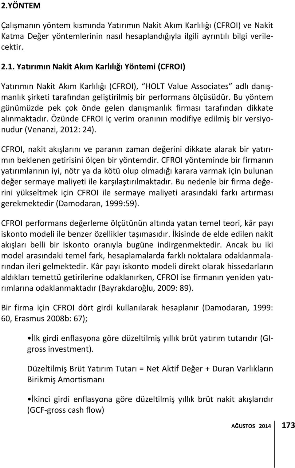 Bu yöntem günümüzde pek çok önde gelen danışmanlık firması tarafından dikkate alınmaktadır. Özünde CFROI iç verim oranının modifiye edilmiş bir versiyonudur (Venanzi, 2012: 24).