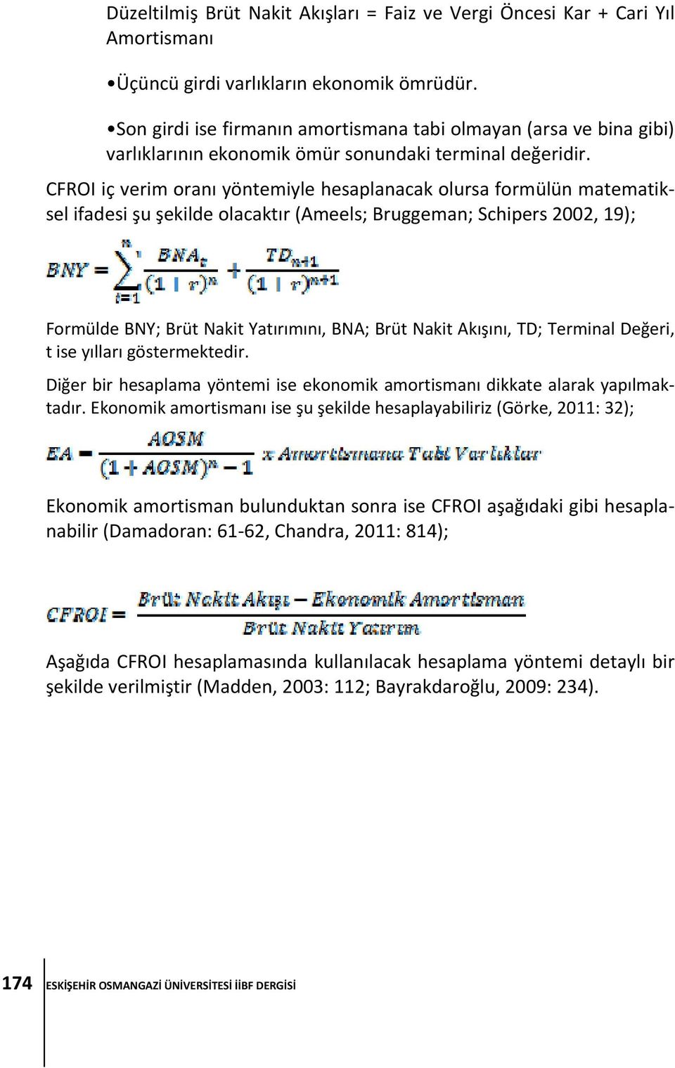 CFROI iç verim oranı yöntemiyle hesaplanacak olursa formülün matematiksel ifadesi şu şekilde olacaktır (Ameels; Bruggeman; Schipers 2002, 19); Formülde BNY; Brüt Nakit Yatırımını, BNA; Brüt Nakit