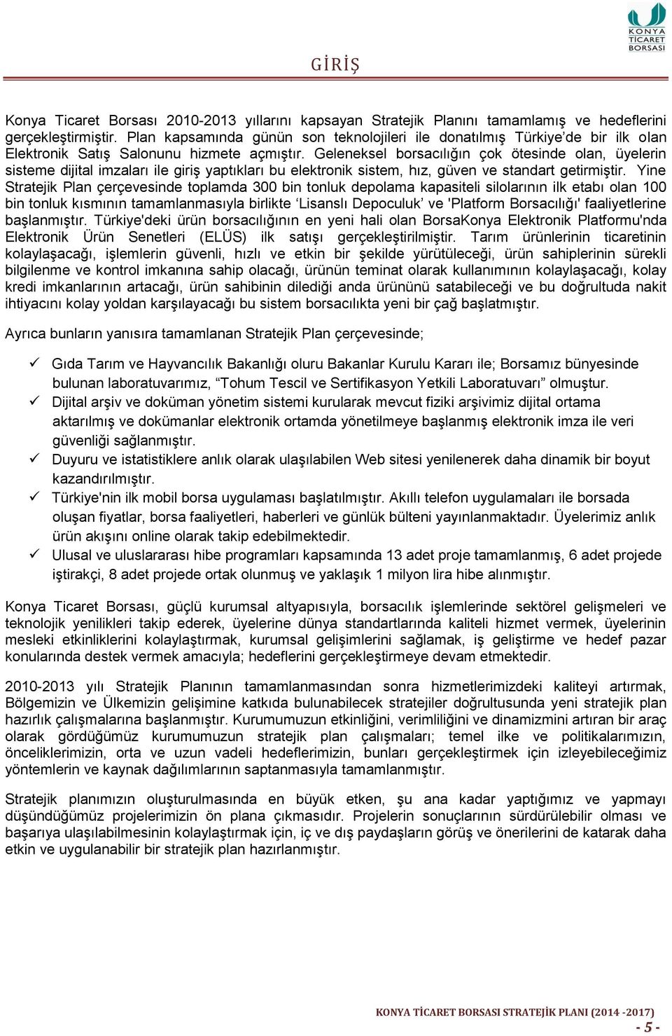 Geleneksel borsacılığın çok ötesinde olan, üyelerin sisteme dijital imzaları ile giriş yaptıkları bu elektronik sistem, hız, güven ve standart getirmiştir.