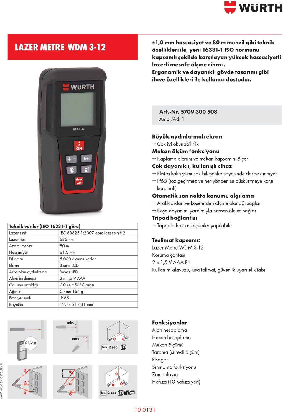 5709 300 508 Teknik verier (ISO 16331-1 göre) Lazer sınıfı IEC 60825-1:2007 göre azer sınıfı 2 Lazer tipi 635 nm Azami menzi 80 m Hassasiyet ±1,0 mm Pi ömrü 5.