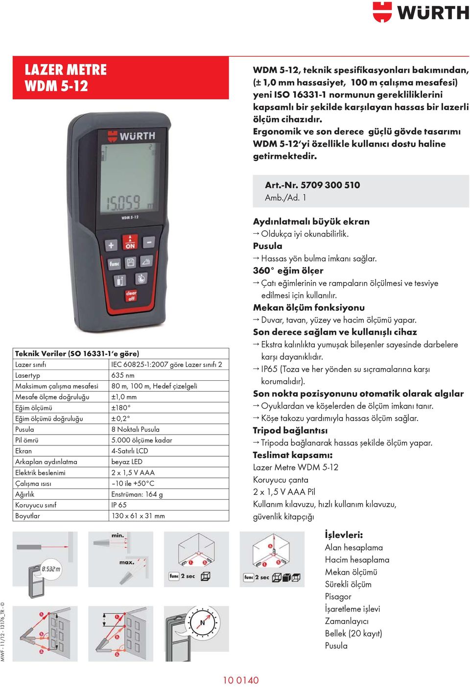 5709 300 510 Teknik Verier (SO 16331-1 e göre) Lazer sınıfı IEC 60825-1:2007 göre Lazer sınıfı 2 Lasertyp 635 nm Maksimum çaı ma mesafesi 80 m, 100 m, Hedef çizegei Mesafe öçme do ruu u ±1,0 mm E im