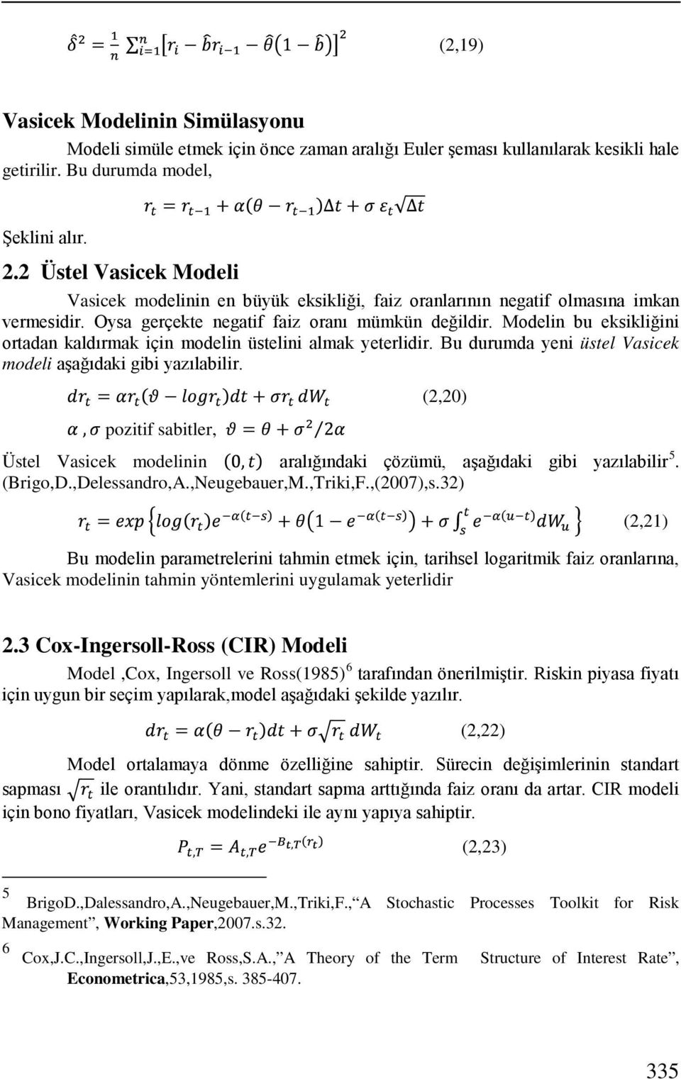 Modelin bu eksikliğini ortadan kaldırmak için modelin üstelini almak yeterlidir. Bu durumda yeni üstel Vasicek modeli aşağıdaki gibi yazılabilir.