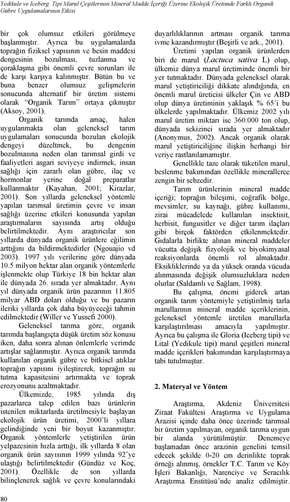 Bütün bu ve buna benzer olumsuz gelişmelerin sonucunda alternatif bir üretim sistemi olarak Organik Tarım ortaya çıkmıştır (Aksoy, 2001).