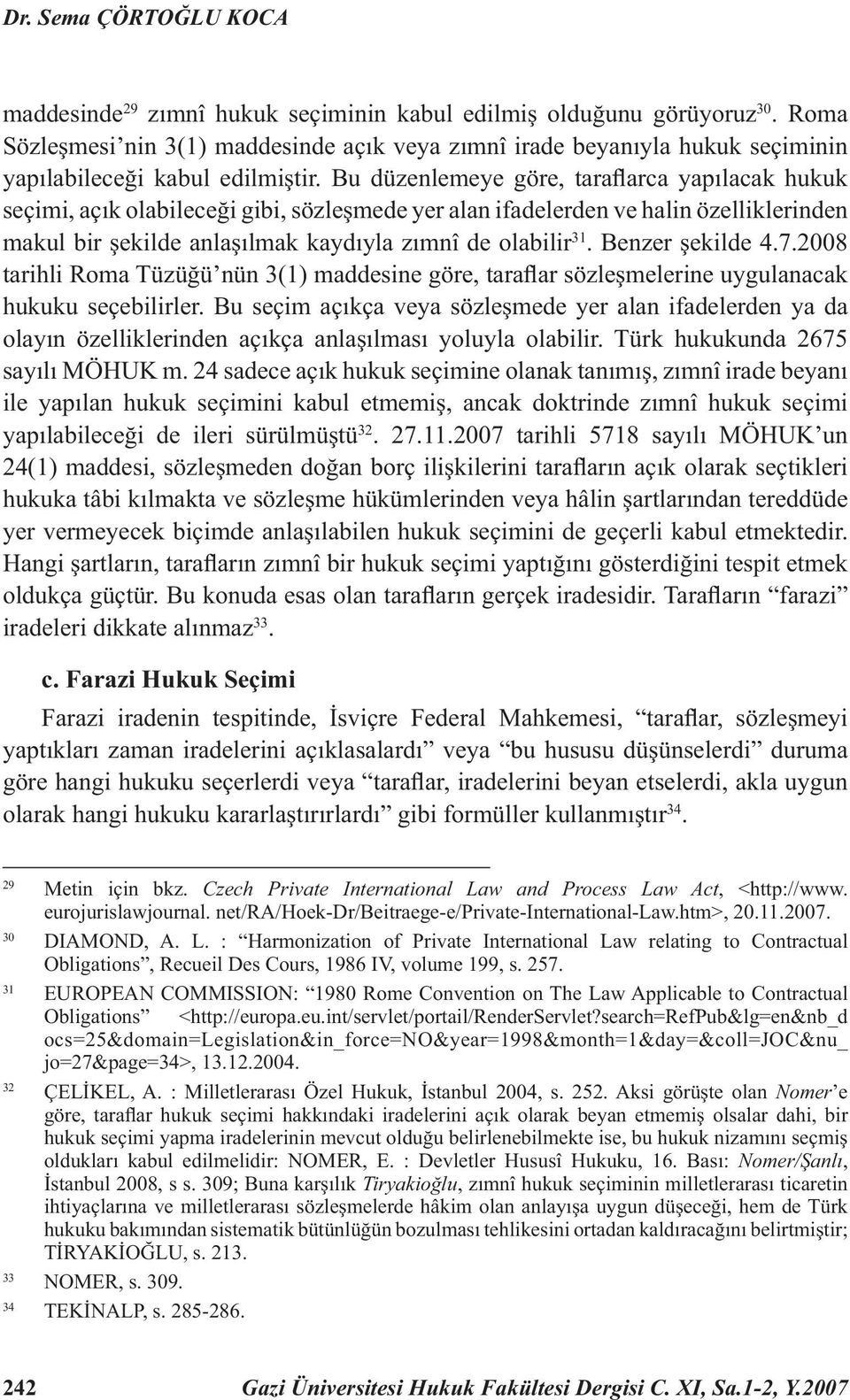 Bu düzenlemeye göre, tarafl arca yapılacak hukuk seçimi, açık olabileceği gibi, sözleşmede yer alan ifadelerden ve halin özelliklerinden makul bir şekilde anlaşılmak kaydıyla zımnî de olabilir 31.