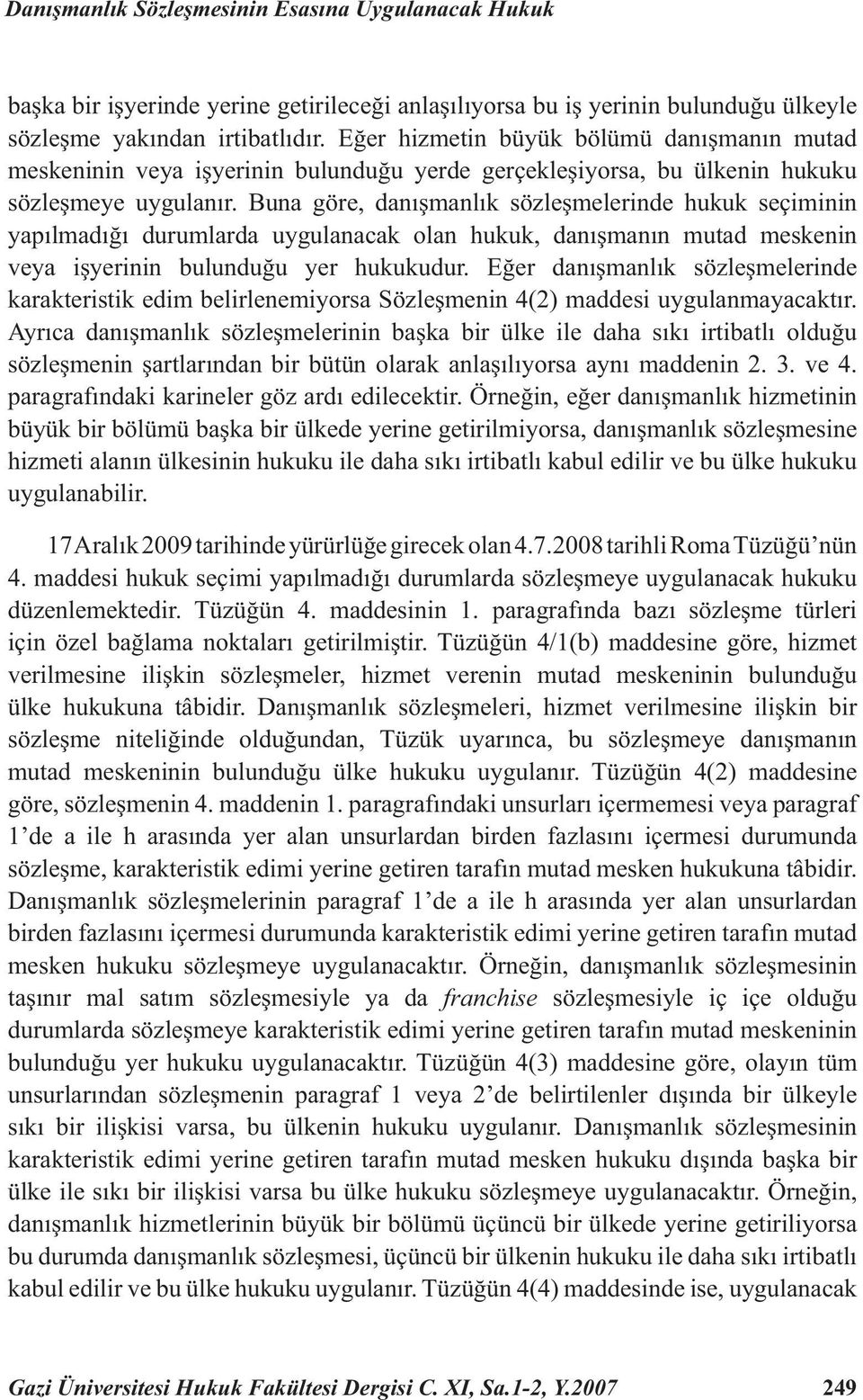 Buna göre, danışmanlık sözleşmelerinde hukuk seçiminin yapılmadığı durumlarda uygulanacak olan hukuk, danışmanın mutad meskenin veya işyerinin bulunduğu yer hukukudur.