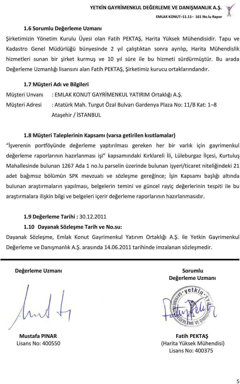 Bu arada Değerleme Uzmanlığı lisansını alan Fatih PEKTAŞ, Şirketimiz kurucu ortaklarındandır. 1.7 Müşteri Adı ve Bilgileri Müşteri Unvanı : EMLAK KONUT GAYRİMENKUL YATIRIM Ortaklığı A.Ş. Müşteri Adresi : Atatürk Mah.