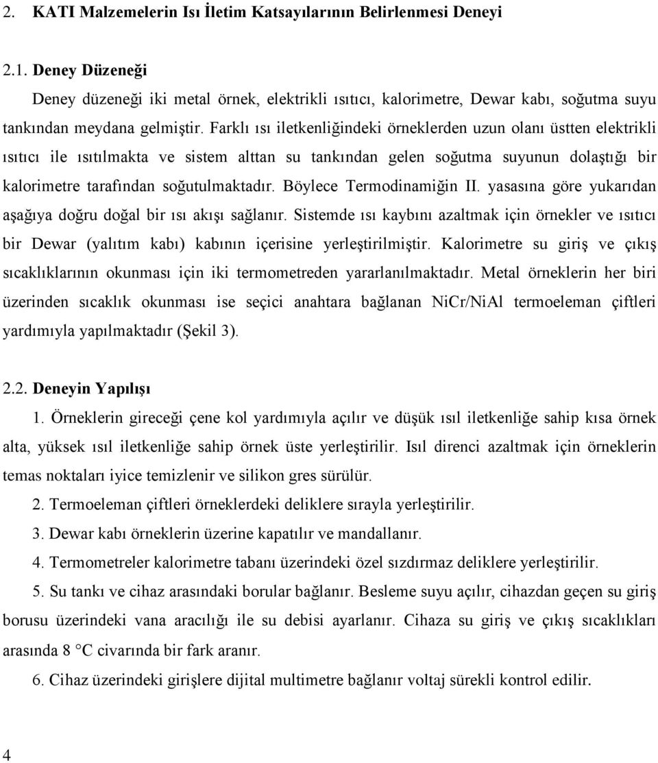 Farklı ısı iletkenliğindeki örneklerden uzun olanı üstten elektrikli ısıtıcı ile ısıtılmakta ve sistem alttan su tankından gelen soğutma suyunun dolaştığı bir kalorimetre tarafından soğutulmaktadır.