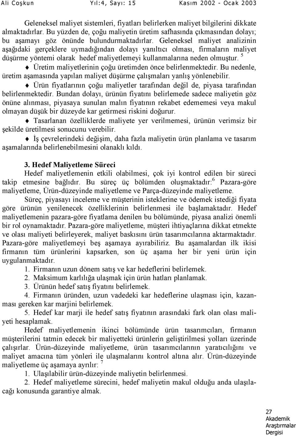 Geleneksel maliyet analizinin aşağõdaki gerçeklere uymadõğõndan dolayõ yanõltõcõ olmasõ, firmalarõn maliyet düşürme yöntemi olarak hedef maliyetlemeyi kullanmalarõna neden olmuştur.