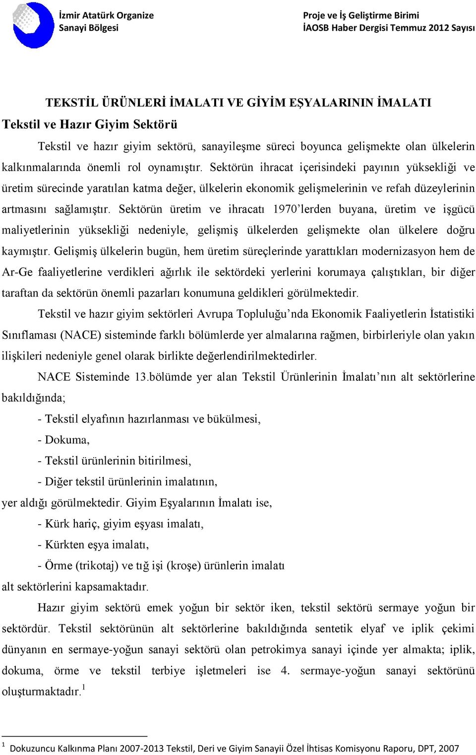 Sektörün üretim ve ihracatı 1970 lerden buyana, üretim ve işgücü maliyetlerinin yüksekliği nedeniyle, gelişmiş ülkelerden gelişmekte olan ülkelere doğru kaymıştır.