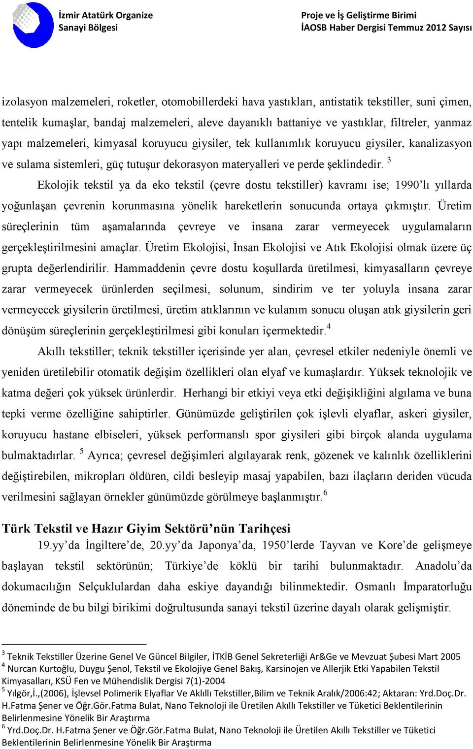 3 Ekolojik tekstil ya da eko tekstil (çevre dostu tekstiller) kavramı ise; 1990 lı yıllarda yoğunlaşan çevrenin korunmasına yönelik hareketlerin sonucunda ortaya çıkmıştır.