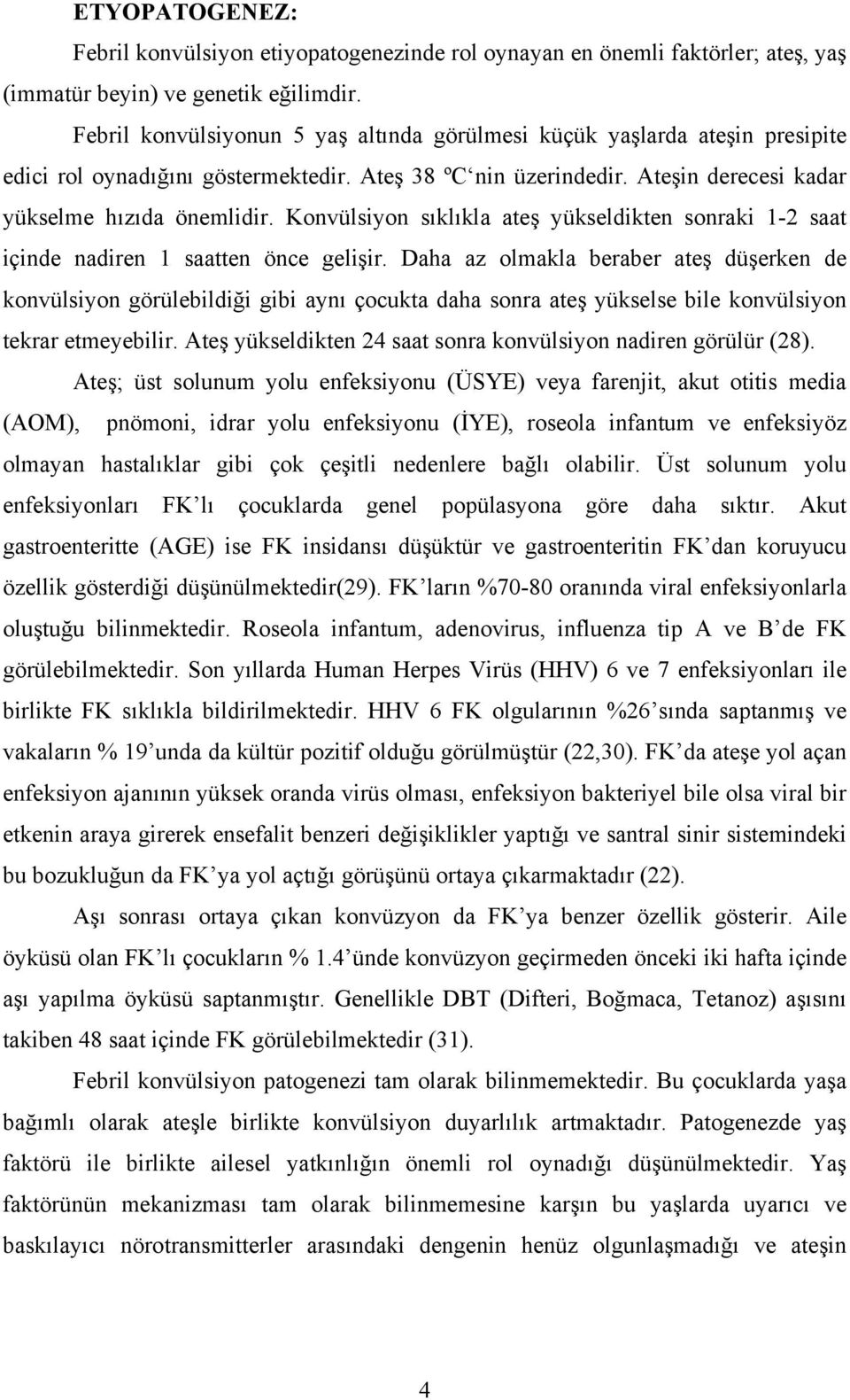 Konvülsiyon sıklıkla ateş yükseldikten sonraki 1-2 saat içinde nadiren 1 saatten önce gelişir.