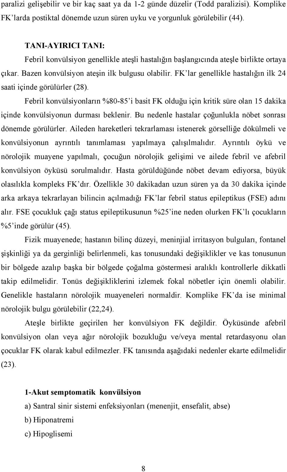 FK lar genellikle hastalığın ilk 24 saati içinde görülürler (28). Febril konvülsiyonların %80-85 i basit FK olduğu için kritik süre olan 15 dakika içinde konvülsiyonun durması beklenir.