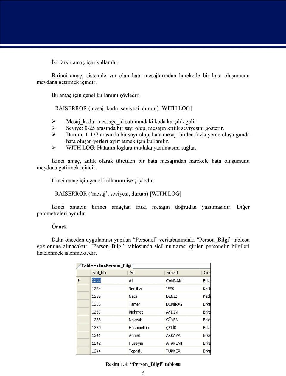 Durum: 1-127 arasında bir sayı olup, hata mesajı birden fazla yerde oluştuğunda hata oluşan yerleri ayırt etmek için kullanılır. WITH LOG: Hatanın loglara mutlaka yazılmasını sağlar.